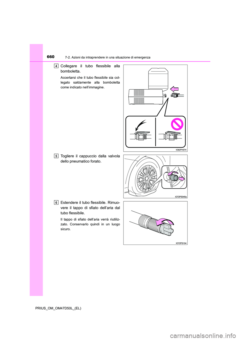 TOYOTA PRIUS 2019  Manuale duso (in Italian) 6607-2. Azioni da intraprendere in una situazione di emergenza
PRIUS_OM_OM47D50L_(EL)
Collegare il tubo flessibile alla 
bomboletta.
Accertarsi che il tubo flessibile sia col- 
legato saldamente alla 