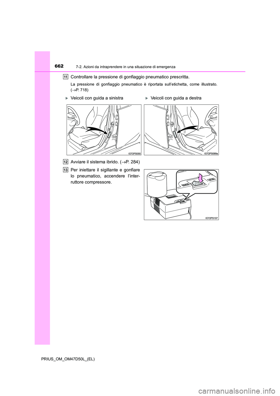 TOYOTA PRIUS 2019  Manuale duso (in Italian) 6627-2. Azioni da intraprendere in una situazione di emergenza
PRIUS_OM_OM47D50L_(EL)
Controllare la pressione di gonfiaggio pneumatico prescritta.
La pressione di gonfiaggio pneumatico è riportata s