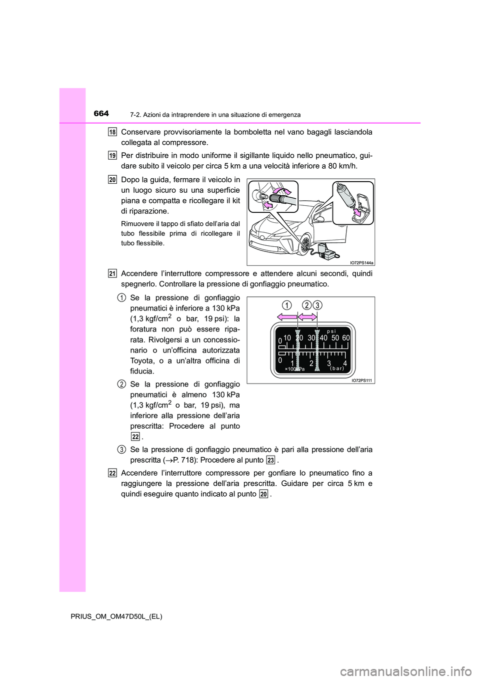 TOYOTA PRIUS 2019  Manuale duso (in Italian) 6647-2. Azioni da intraprendere in una situazione di emergenza
PRIUS_OM_OM47D50L_(EL)
Conservare provvisoriamente la bomboletta nel vano bagagli lasciandola 
collegata al compressore. 
Per distribuire