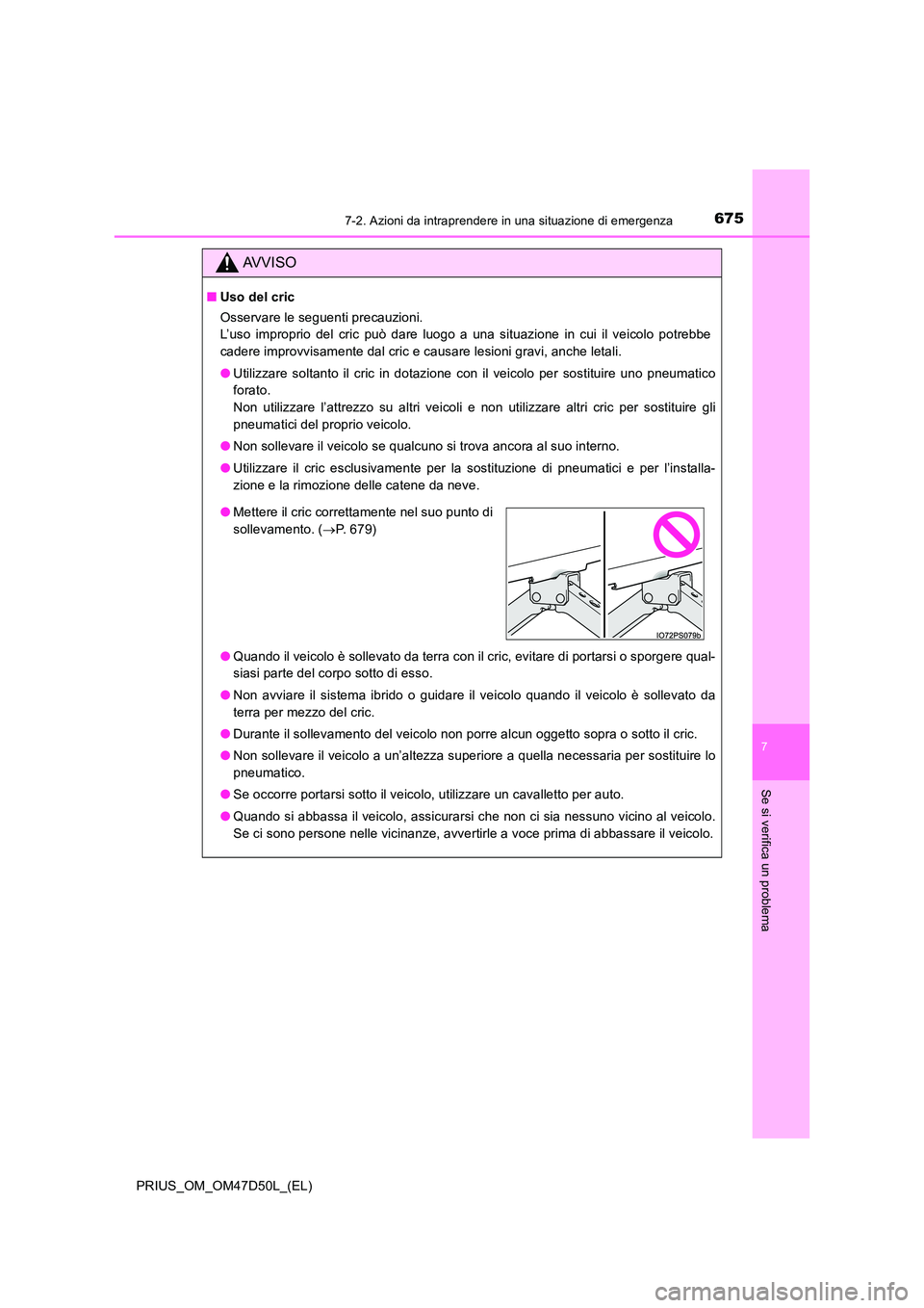 TOYOTA PRIUS 2019  Manuale duso (in Italian) 6757-2. Azioni da intraprendere in una situazione di emergenza
PRIUS_OM_OM47D50L_(EL)
7
Se si verifica un problema
AVVISO
■Uso del cric 
Osservare le seguenti precauzioni.  
L’uso improprio del cr
