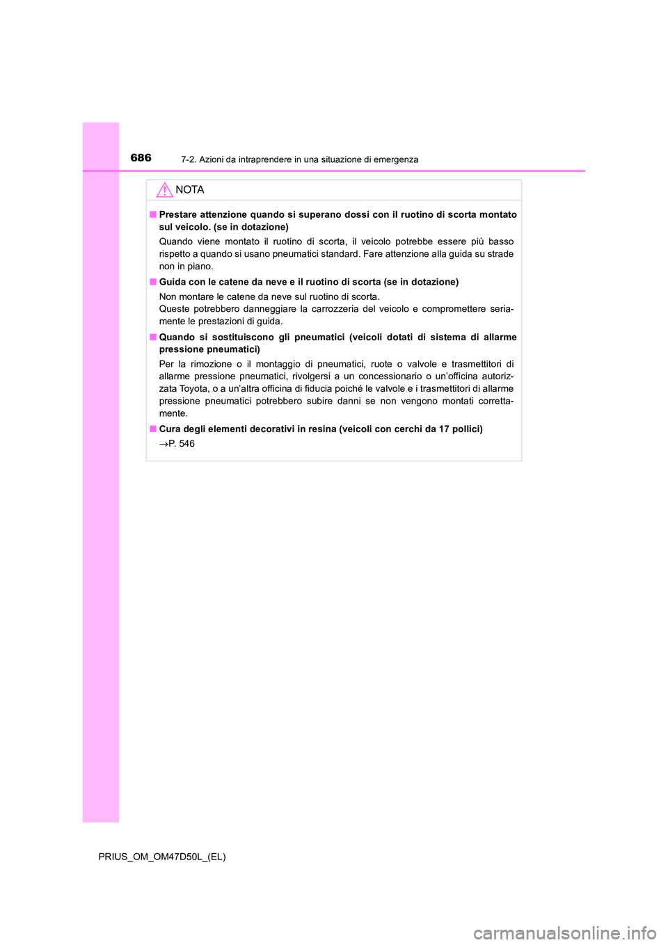 TOYOTA PRIUS 2019  Manuale duso (in Italian) 6867-2. Azioni da intraprendere in una situazione di emergenza
PRIUS_OM_OM47D50L_(EL)
NOTA
■Prestare attenzione quando si superano dossi con il ruotino di scorta montato 
sul veicolo. (se in dotazio