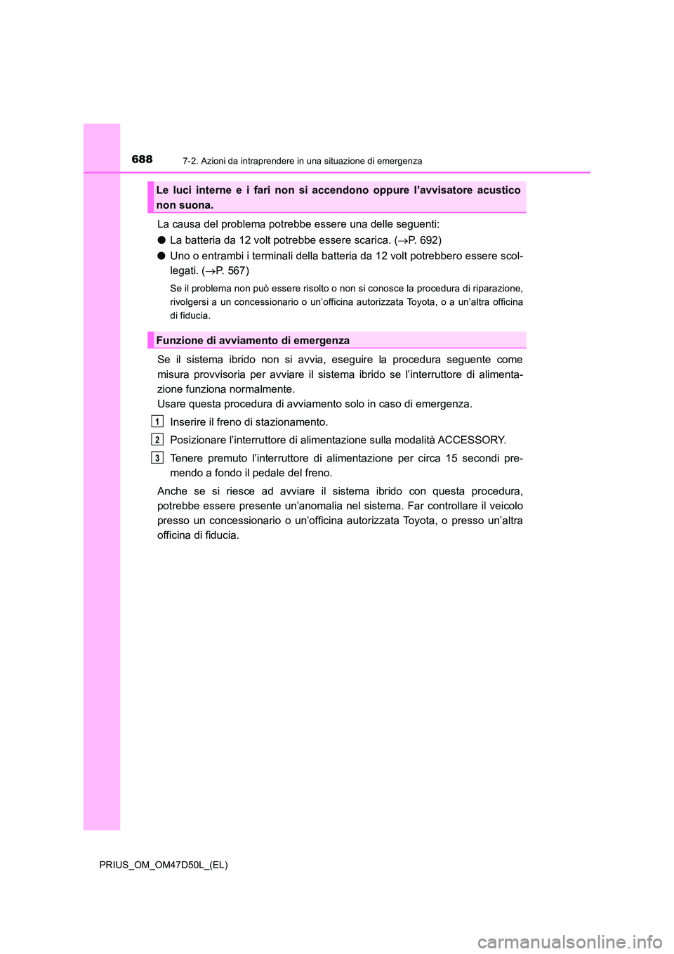 TOYOTA PRIUS 2019  Manuale duso (in Italian) 6887-2. Azioni da intraprendere in una situazione di emergenza
PRIUS_OM_OM47D50L_(EL)
La causa del problema potrebbe essere una delle seguenti: 
● La batteria da 12 volt potrebbe essere scarica. (