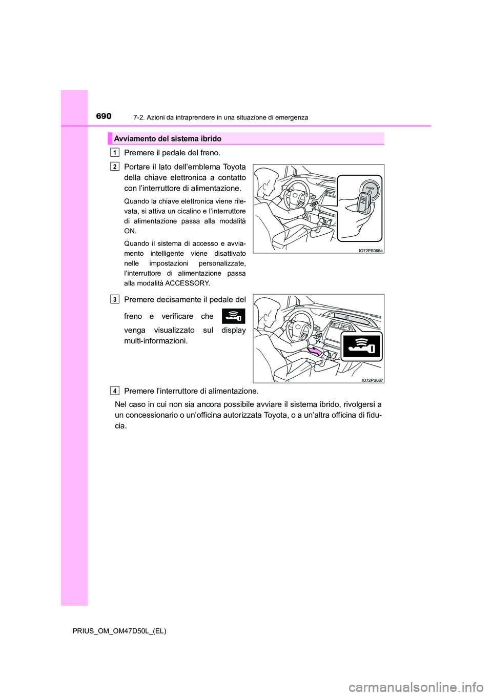 TOYOTA PRIUS 2019  Manuale duso (in Italian) 6907-2. Azioni da intraprendere in una situazione di emergenza
PRIUS_OM_OM47D50L_(EL)
Premere il pedale del freno. 
Portare il lato dell’emblema Toyota 
della chiave elettronica a contatto
con l’i