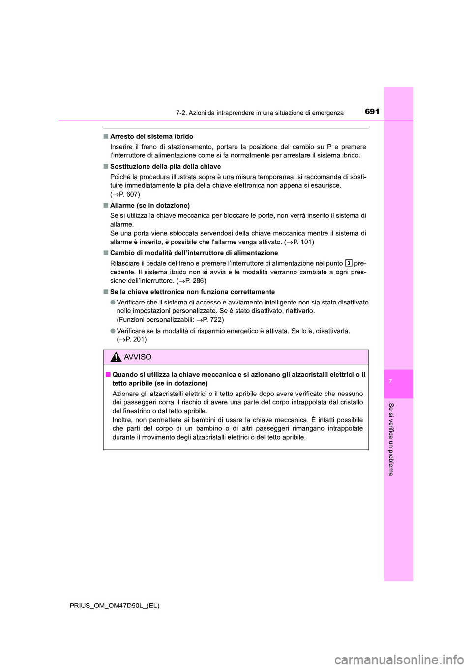 TOYOTA PRIUS 2019  Manuale duso (in Italian) 6917-2. Azioni da intraprendere in una situazione di emergenza
PRIUS_OM_OM47D50L_(EL)
7
Se si verifica un problema
■Arresto del sistema ibrido 
Inserire il freno di stazionamento, portare la posizio