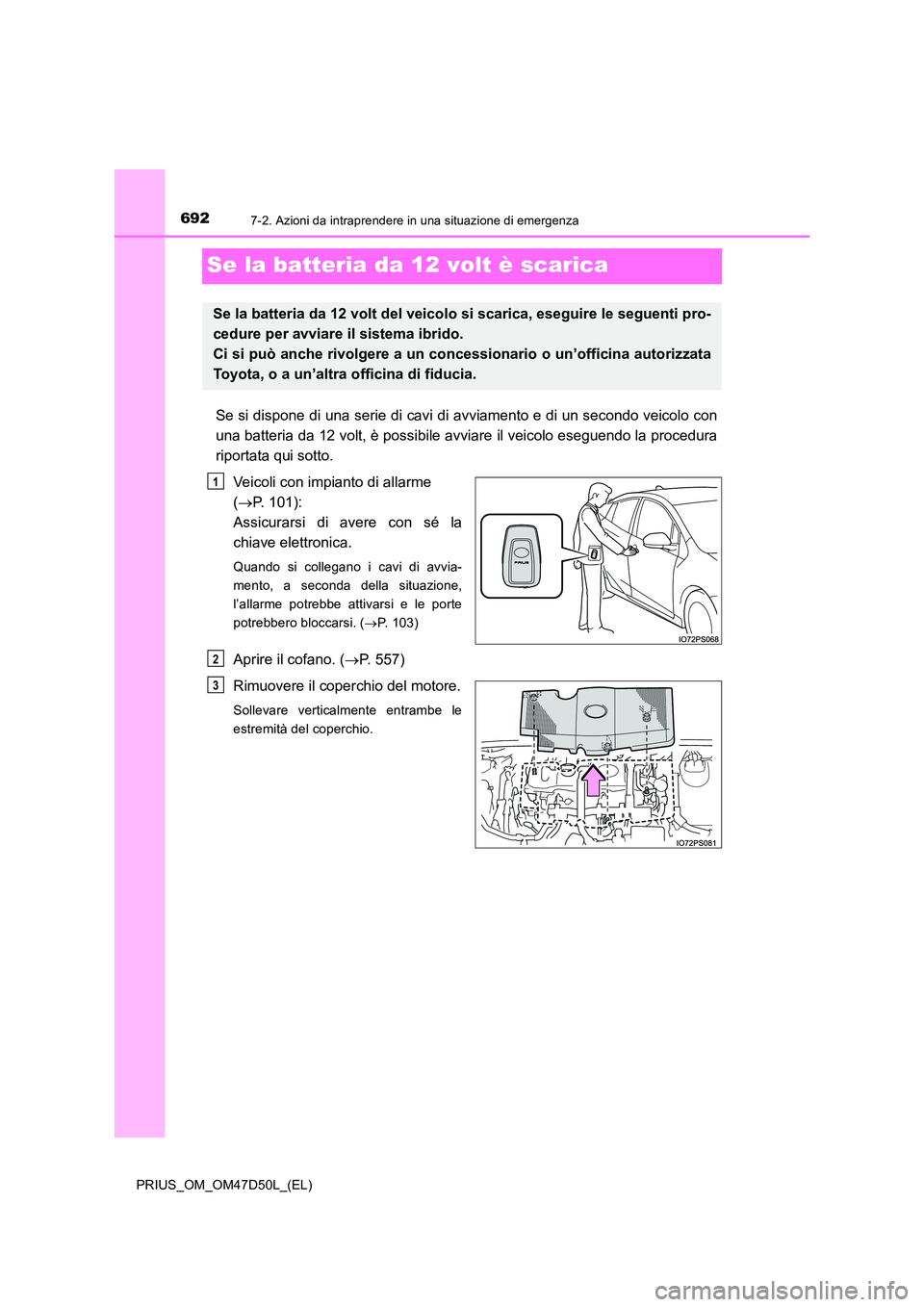 TOYOTA PRIUS 2019  Manuale duso (in Italian) 6927-2. Azioni da intraprendere in una situazione di emergenza
PRIUS_OM_OM47D50L_(EL)
Se la batteria da 12 volt è scarica
Se si dispone di una serie di cavi di avviamento e di un secondo veicolo con 