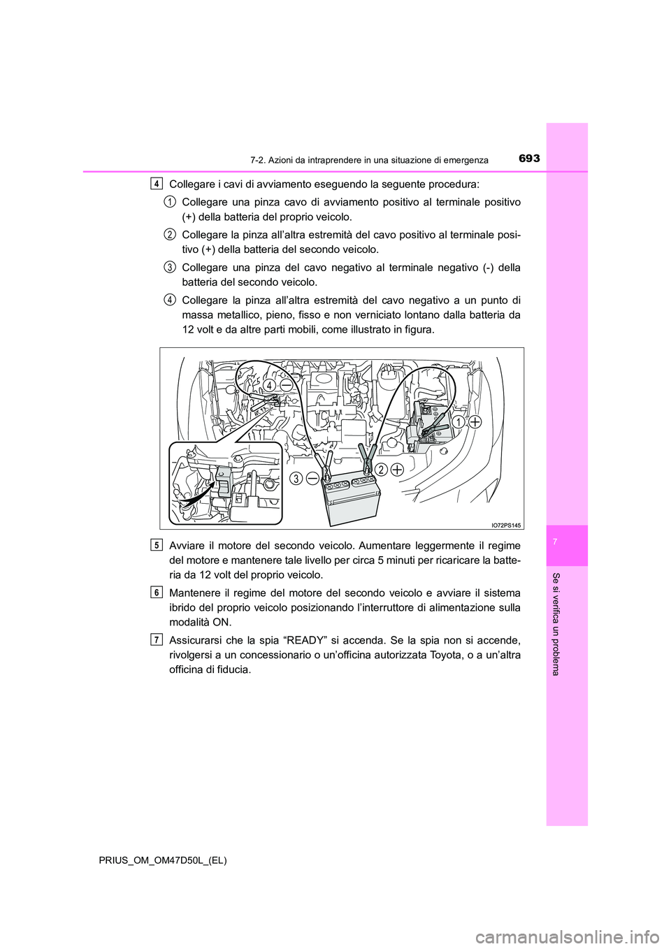 TOYOTA PRIUS 2019  Manuale duso (in Italian) 6937-2. Azioni da intraprendere in una situazione di emergenza
PRIUS_OM_OM47D50L_(EL)
7
Se si verifica un problema
Collegare i cavi di avviamento eseguendo la seguente procedura: 
Collegare una pinza 