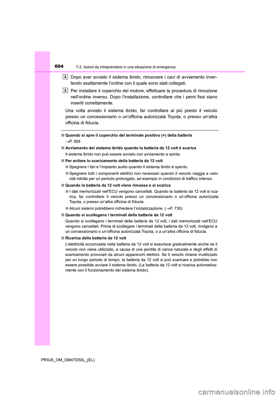 TOYOTA PRIUS 2019  Manuale duso (in Italian) 6947-2. Azioni da intraprendere in una situazione di emergenza
PRIUS_OM_OM47D50L_(EL)
Dopo aver avviato il sistema ibrido, rimuovere i cavi di avviamento inver- 
tendo esattamente l’ordine con il qu