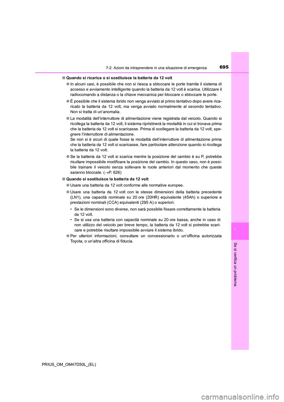 TOYOTA PRIUS 2019  Manuale duso (in Italian) 6957-2. Azioni da intraprendere in una situazione di emergenza
PRIUS_OM_OM47D50L_(EL)
7
Se si verifica un problema
■Quando si ricarica o si sostituisce la batteria da 12 volt 
● In alcuni casi, è