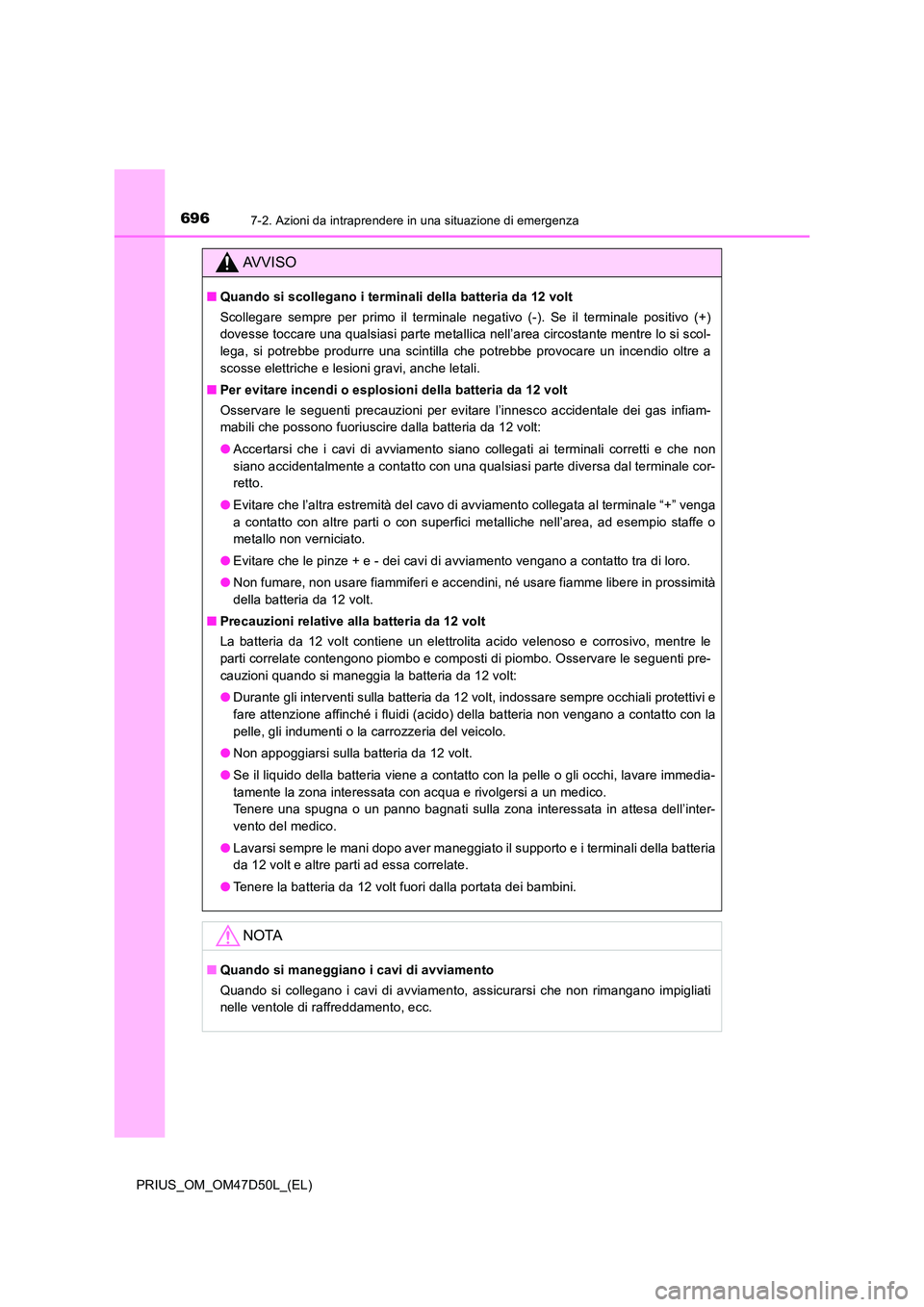 TOYOTA PRIUS 2019  Manuale duso (in Italian) 6967-2. Azioni da intraprendere in una situazione di emergenza
PRIUS_OM_OM47D50L_(EL)
AVVISO
■Quando si scollegano i terminali della batteria da 12 volt 
Scollegare sempre per primo il terminale neg