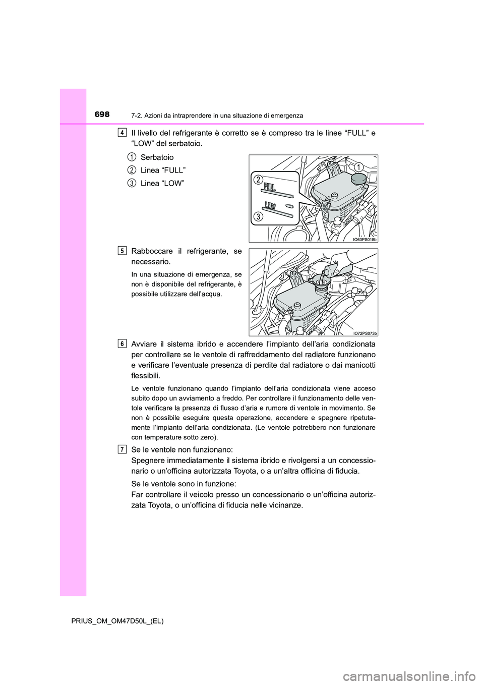 TOYOTA PRIUS 2019  Manuale duso (in Italian) 6987-2. Azioni da intraprendere in una situazione di emergenza
PRIUS_OM_OM47D50L_(EL)
Il livello del refrigerante è corretto se è compreso tra le linee “FULL” e 
“LOW” del serbatoio. 
Serbat