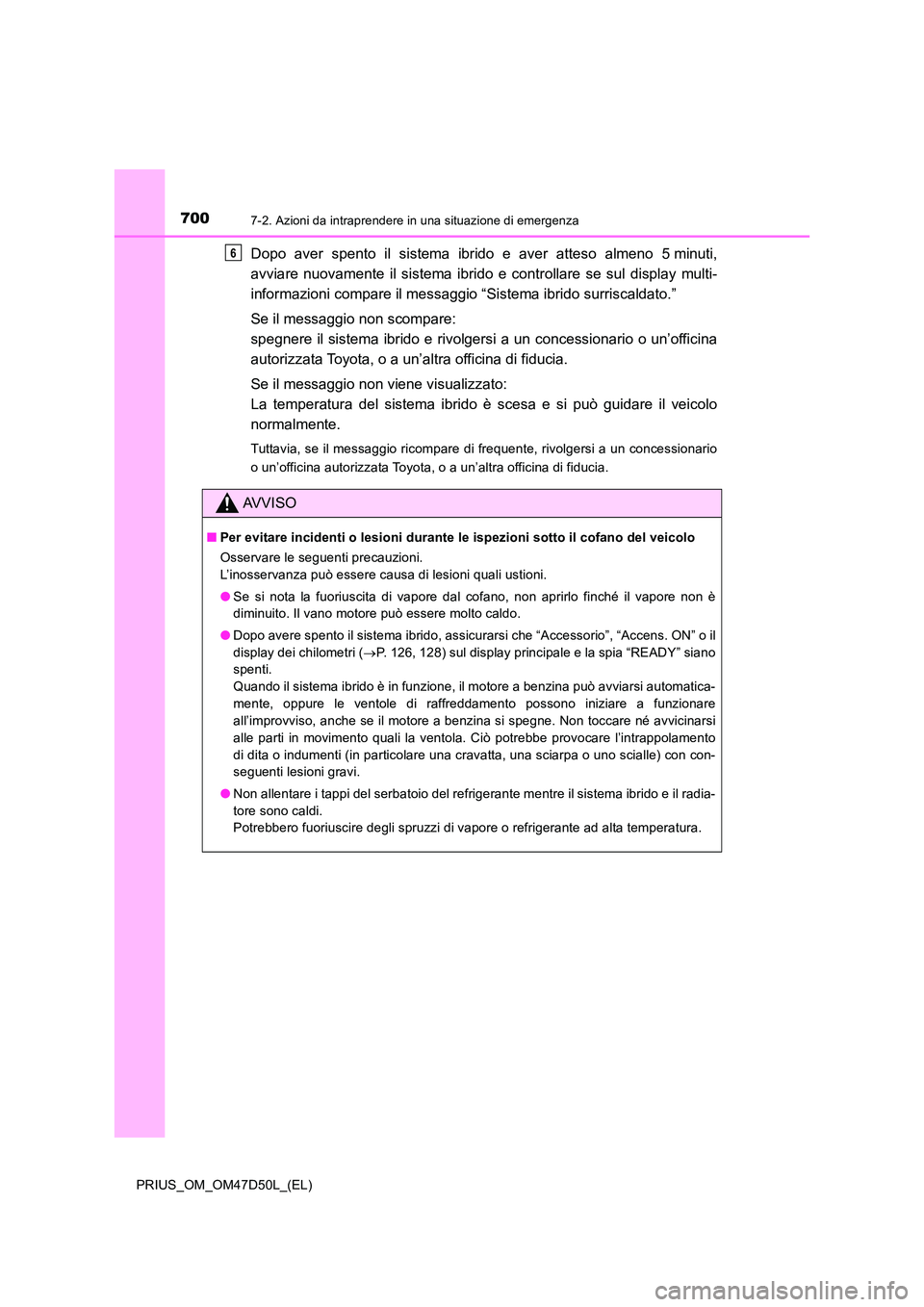 TOYOTA PRIUS 2019  Manuale duso (in Italian) 7007-2. Azioni da intraprendere in una situazione di emergenza
PRIUS_OM_OM47D50L_(EL)
Dopo aver spento il sistema ibrido e aver atteso almeno 5 minuti, 
avviare nuovamente il sistema ibrido e controll