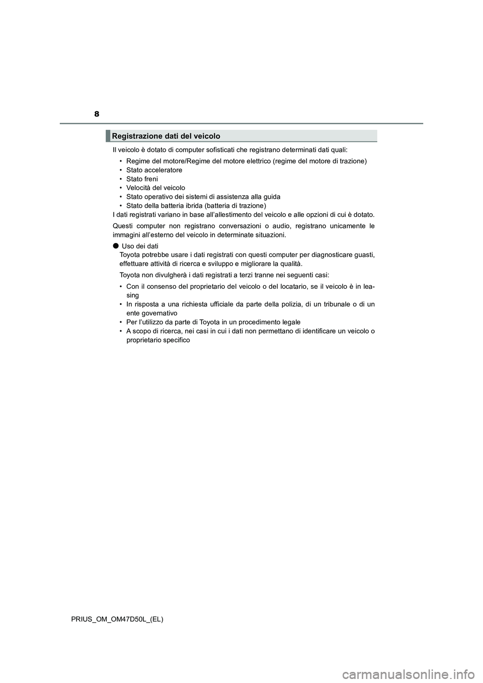 TOYOTA PRIUS 2019  Manuale duso (in Italian) 8
PRIUS_OM_OM47D50L_(EL)Il veicolo è dotato di computer sofisticati che registrano determinati dati quali:
• Regime del motore/Regime del motore elettrico (regime del motore di trazione)
• Stato 