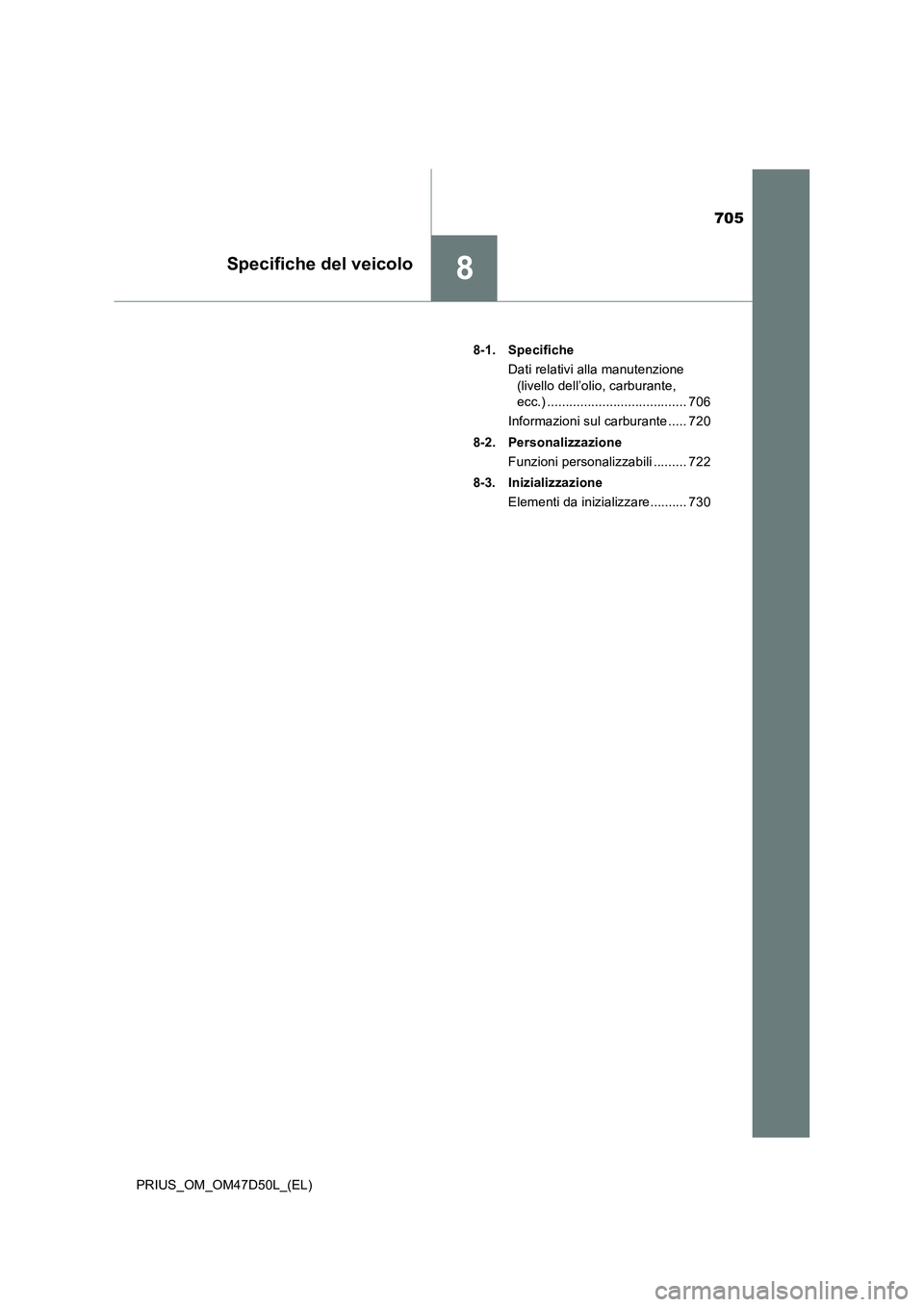 TOYOTA PRIUS 2019  Manuale duso (in Italian) 705
8Specifiche del veicolo
PRIUS_OM_OM47D50L_(EL)8-1. Specifiche
Dati relativi alla manutenzione 
(livello dell’olio, carburante, 
ecc.) ...................................... 706
Informazioni sul 