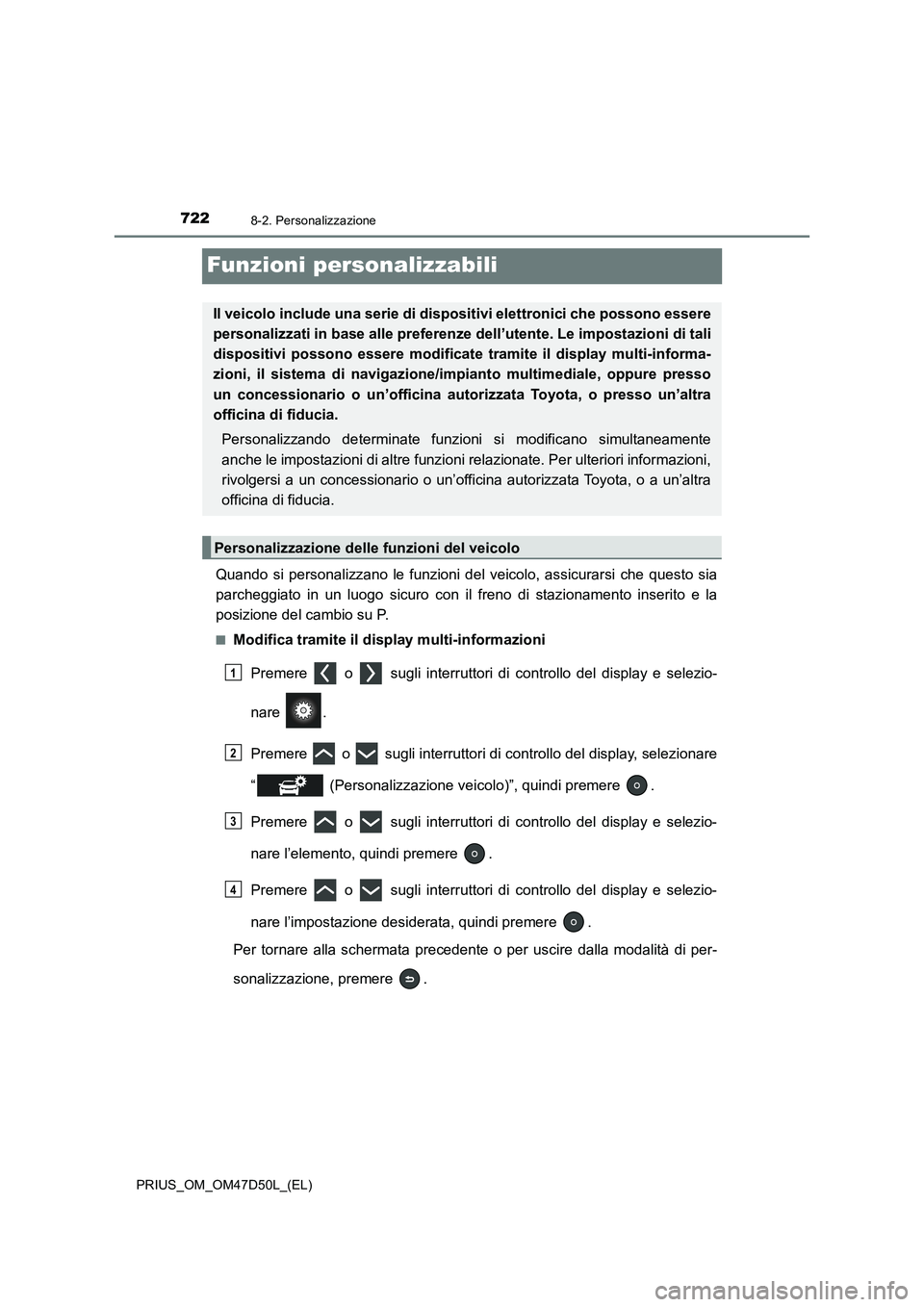TOYOTA PRIUS 2019  Manuale duso (in Italian) 7228-2. Personalizzazione
PRIUS_OM_OM47D50L_(EL)
Funzioni personalizzabili
Quando si personalizzano le funzioni del veicolo, assicurarsi che questo sia
parcheggiato in un luogo sicuro con il freno di 