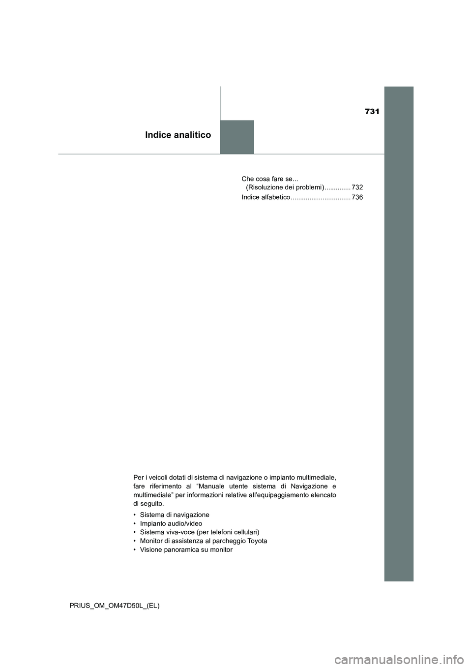 TOYOTA PRIUS 2019  Manuale duso (in Italian) 731
Indice analitico
PRIUS_OM_OM47D50L_(EL)Che cosa fare se... 
(Risoluzione dei problemi) .............. 732
Indice alfabetico ................................ 736
Per i veicoli dotati di sistema di 