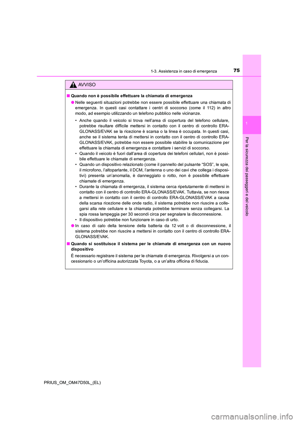 TOYOTA PRIUS 2019 Manuale duso (in Italian) 751-3. Assistenza in caso di emergenza
1
PRIUS_OM_OM47D50L_(EL)
Per la sicurezza dei passeggeri e del veicolo
AVVISO
■Quando non è possibile effettuare la chiamata di emergenza
● Nelle seguenti TOYOTA PRIUS 2019 Manuale duso (in Italian) 751-3. Assistenza in caso di emergenza
1
PRIUS_OM_OM47D50L_(EL)
Per la sicurezza dei passeggeri e del veicolo
AVVISO
■Quando non è possibile effettuare la chiamata di emergenza
● Nelle seguenti