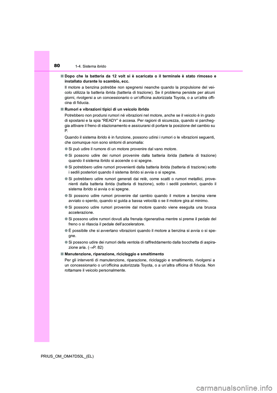 TOYOTA PRIUS 2019 Manuale duso (in Italian) 801-4. Sistema ibrido
PRIUS_OM_OM47D50L_(EL)
■ Dopo che la batteria da 12 volt si è scaricata o il terminale è stato rimosso e
installato durante lo scambio, ecc.
Il motore a benzina potrebbe n TOYOTA PRIUS 2019 Manuale duso (in Italian) 801-4. Sistema ibrido
PRIUS_OM_OM47D50L_(EL)
■ Dopo che la batteria da 12 volt si è scaricata o il terminale è stato rimosso e
installato durante lo scambio, ecc.
Il motore a benzina potrebbe n