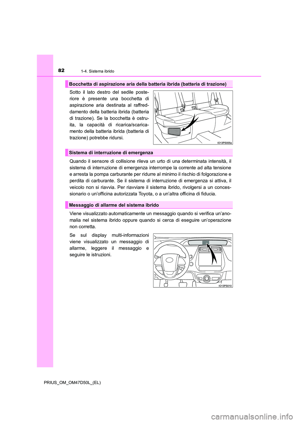 TOYOTA PRIUS 2019 Manuale duso (in Italian) 821-4. Sistema ibrido
PRIUS_OM_OM47D50L_(EL)
Sotto il lato destro del sedile poste-
riore è presente una bocchetta di
aspirazione aria destinata al raffred-
damento della batteria ibrida (batteria TOYOTA PRIUS 2019 Manuale duso (in Italian) 821-4. Sistema ibrido
PRIUS_OM_OM47D50L_(EL)
Sotto il lato destro del sedile poste-
riore è presente una bocchetta di
aspirazione aria destinata al raffred-
damento della batteria ibrida (batteria