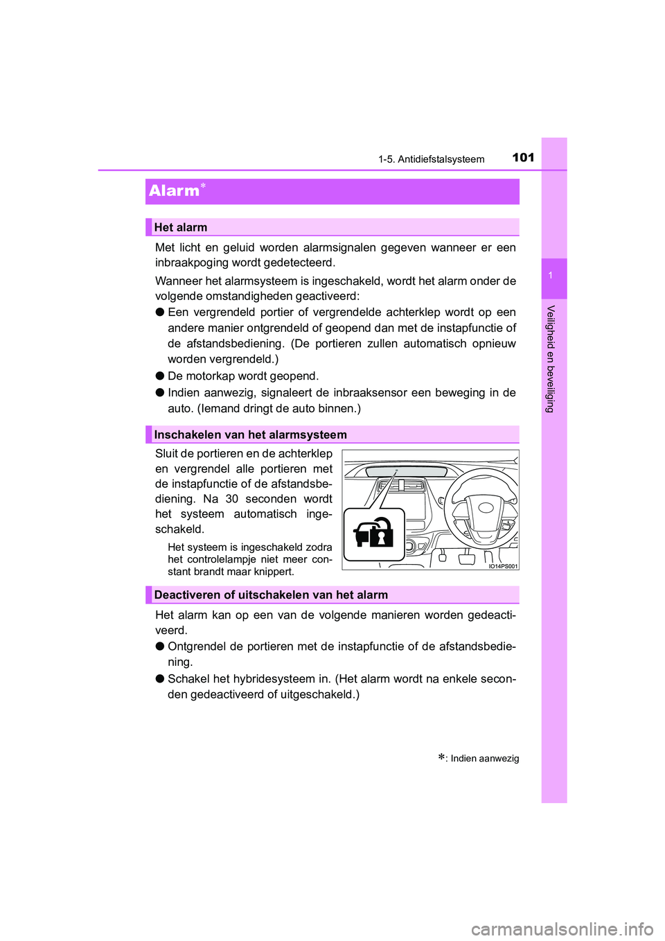 TOYOTA PRIUS 2019  Instructieboekje (in Dutch) 101
1
1-5. Antidiefstalsysteem
PRIUS_OM_OM47C37E_(EE)
Veiligheid en beveiliging
Alar m
Met  licht  en  geluid  worden  alarmsignalen  gegeven  wanneer  er  een
inbraakpoging wordt gedetecteerd.
Wan