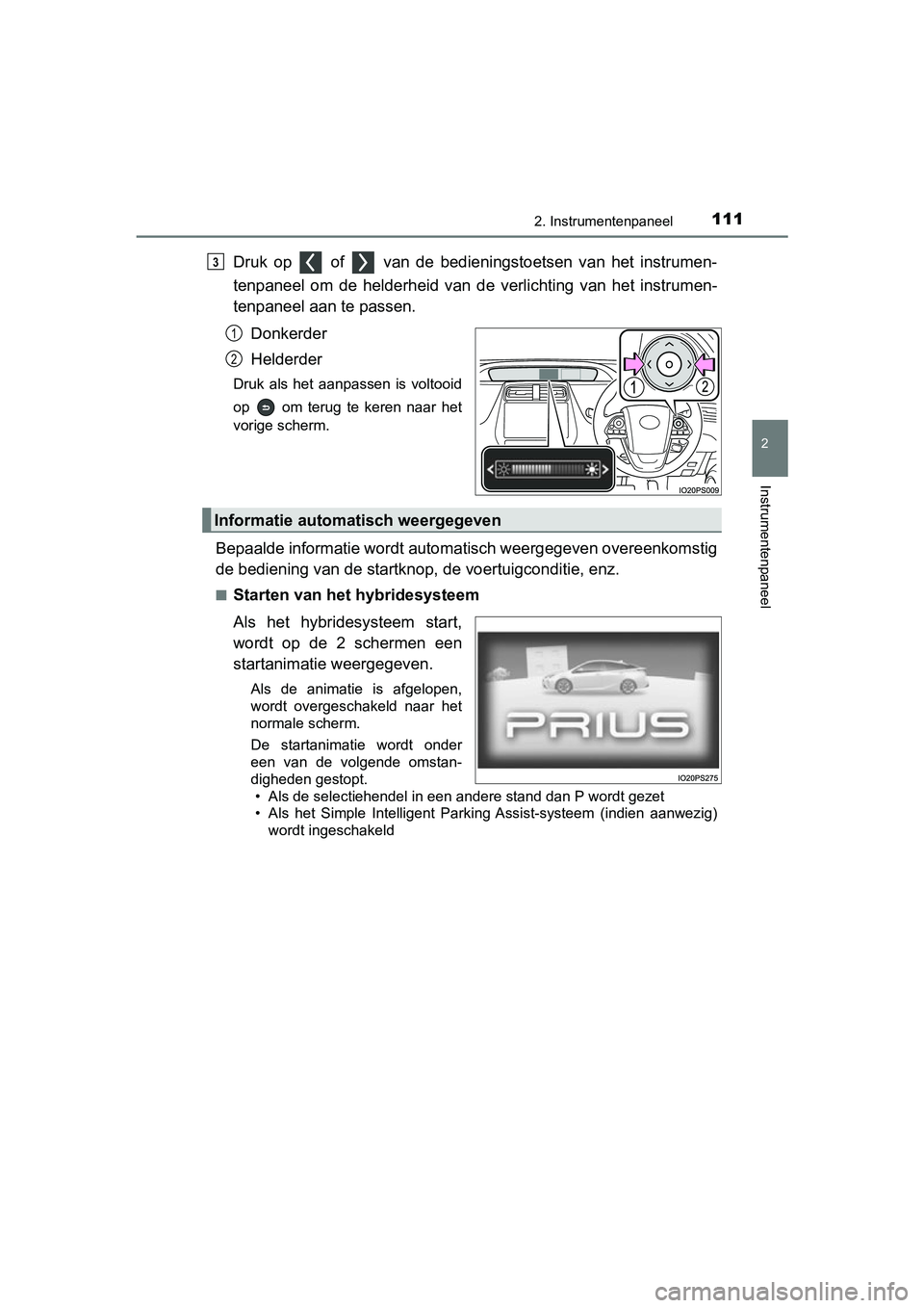 TOYOTA PRIUS 2019  Instructieboekje (in Dutch) 1112. Instrumentenpaneel
2
Instrumentenpaneel
PRIUS_OM_OM47C37E_(EE)
Druk  op    of    van  de  bedieningstoetsen  van  het  instrumen-
tenpaneel  om  de  helderheid  van  de  verlichting  van  het  i