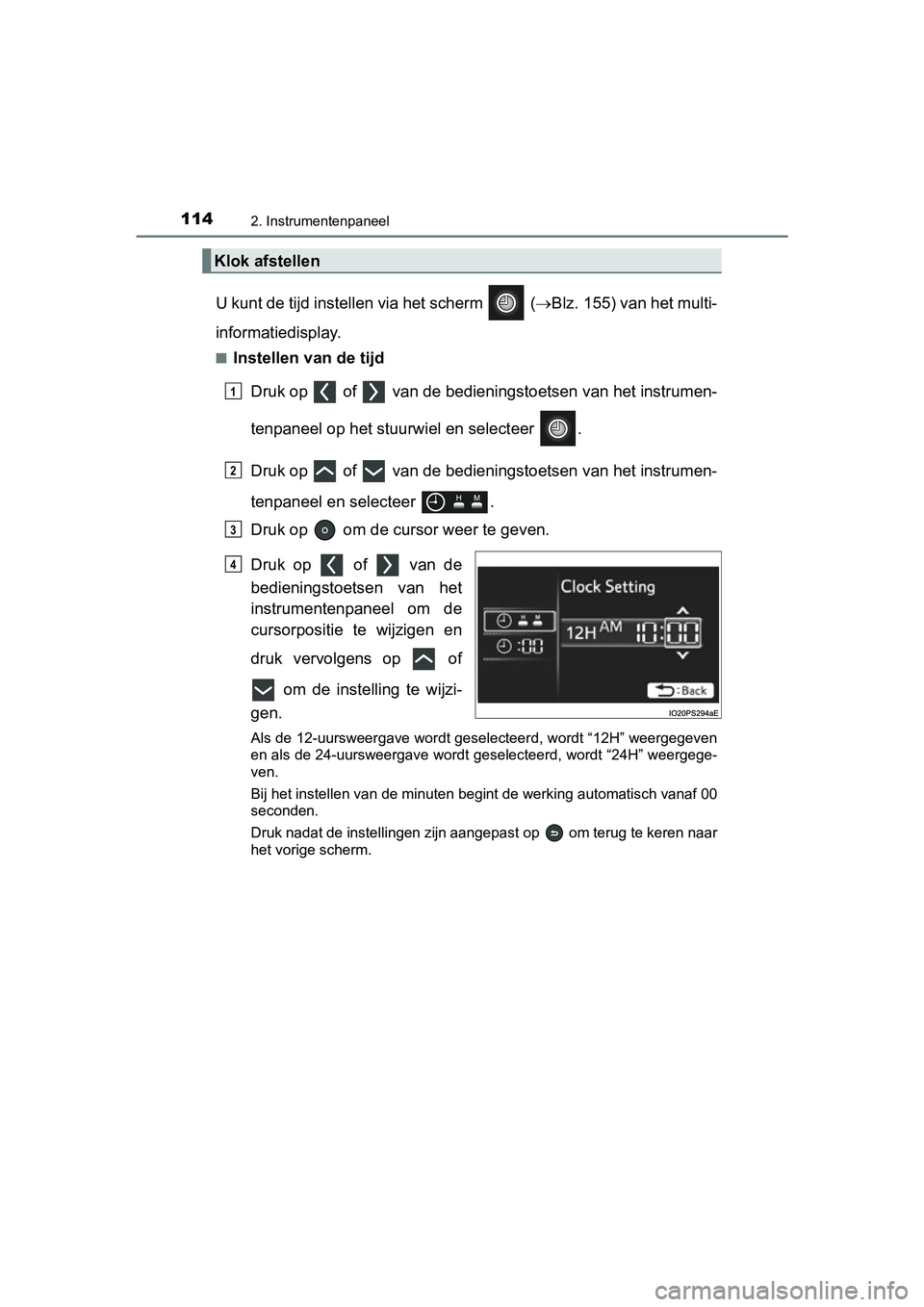 TOYOTA PRIUS 2019  Instructieboekje (in Dutch) 1142. Instrumentenpaneel
PRIUS_OM_OM47C37E_(EE)
U kunt de tijd instellen via het scherm   (Blz. 155) van het multi-
informatiedisplay.
■Instellen van de tijd
Druk op   of   van de  bedieningstoet