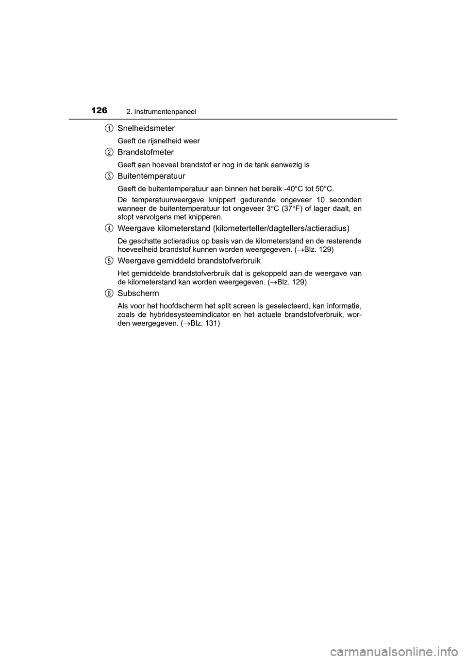 TOYOTA PRIUS 2019  Instructieboekje (in Dutch) 1262. Instrumentenpaneel
PRIUS_OM_OM47C37E_(EE)
Snelheidsmeter
Geeft de rijsnelheid weer
Brandstofmeter
Geeft aan hoeveel brandstof er nog in de tank aanwezig is
Buitentemperatuur
Geeft de buitentempe