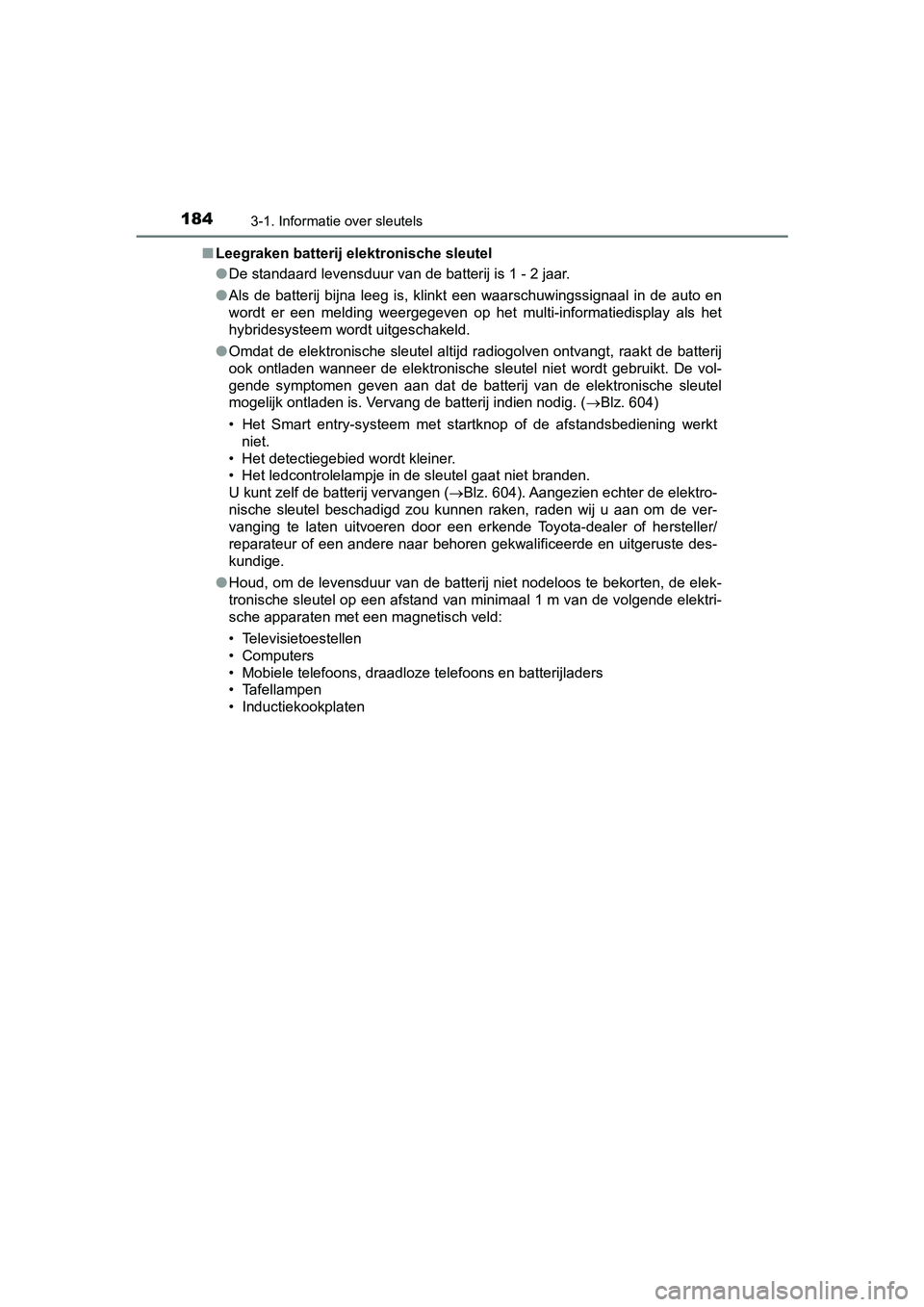 TOYOTA PRIUS 2019  Instructieboekje (in Dutch) 1843-1. Informatie over sleutels
PRIUS_OM_OM47C37E_(EE)■
Leegraken batterij elektronische sleutel
●De standaard levensduur van de batterij is 1 - 2 jaar.
● Als  de  batterij  bijna  leeg  is,  k