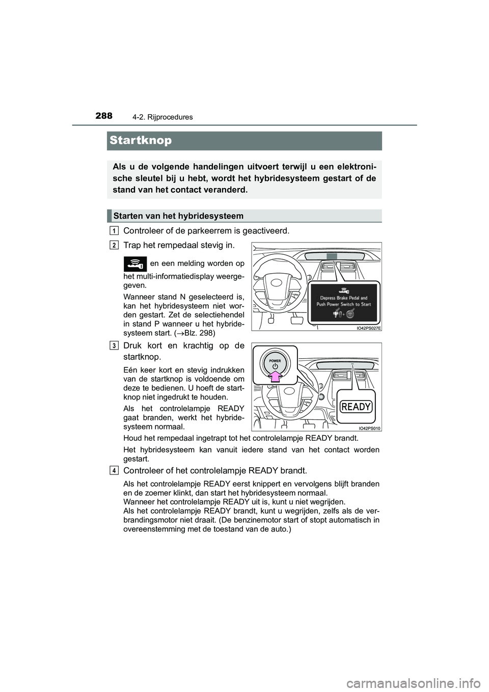 TOYOTA PRIUS 2019 Instructieboekje (in Dutch) 2884-2. Rijprocedures
PRIUS_OM_OM47C37E_(EE)
Startknop
Controleer of de parkeerrem is geactiveerd.
Trap het rempedaal stevig in.
en een melding worden op
het multi-informatiedisplay weerge-
ge TOYOTA PRIUS 2019 Instructieboekje (in Dutch) 2884-2. Rijprocedures
PRIUS_OM_OM47C37E_(EE)
Startknop
Controleer of de parkeerrem is geactiveerd.
Trap het rempedaal stevig in.
en een melding worden op
het multi-informatiedisplay weerge-
ge