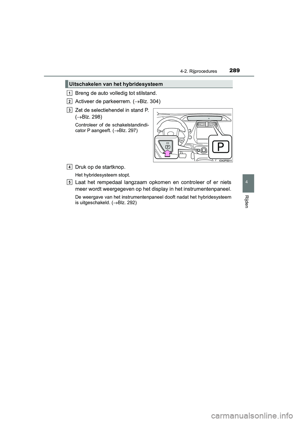TOYOTA PRIUS 2019 Instructieboekje (in Dutch) 2894-2. Rijprocedures
4
Rijden
PRIUS_OM_OM47C37E_(EE)
Breng de auto volledig tot stilstand.
Activeer de parkeerrem. (Blz. 304)
Zet de selectiehendel in stand P.
(
Blz. 298)
Controleer of de s TOYOTA PRIUS 2019 Instructieboekje (in Dutch) 2894-2. Rijprocedures
4
Rijden
PRIUS_OM_OM47C37E_(EE)
Breng de auto volledig tot stilstand.
Activeer de parkeerrem. (Blz. 304)
Zet de selectiehendel in stand P.
(
Blz. 298)
Controleer of de s