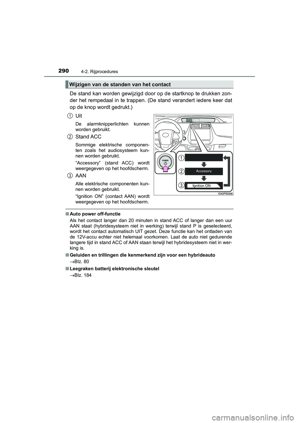 TOYOTA PRIUS 2019 Instructieboekje (in Dutch) 2904-2. Rijprocedures
PRIUS_OM_OM47C37E_(EE)
De stand kan worden gewijzigd door op de startknop te drukken zon-
der het rempedaal in te trappen. (De stand verandert iedere kee r dat
op de knop wordt g TOYOTA PRIUS 2019 Instructieboekje (in Dutch) 2904-2. Rijprocedures
PRIUS_OM_OM47C37E_(EE)
De stand kan worden gewijzigd door op de startknop te drukken zon-
der het rempedaal in te trappen. (De stand verandert iedere kee r dat
op de knop wordt g