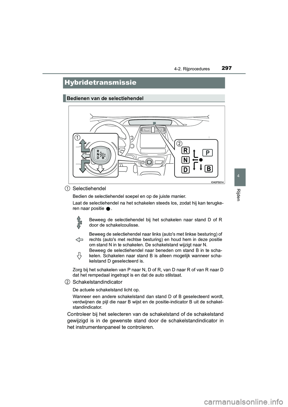 TOYOTA PRIUS 2019 Instructieboekje (in Dutch) 297
4
4-2. Rijprocedures
Rijden
PRIUS_OM_OM47C37E_(EE)
Hybridetransmissie
Selectiehendel
Bedien de selectiehendel soepel en op de juiste manier.
Laat de selectiehendel na het schakelen steeds los, zod TOYOTA PRIUS 2019 Instructieboekje (in Dutch) 297
4
4-2. Rijprocedures
Rijden
PRIUS_OM_OM47C37E_(EE)
Hybridetransmissie
Selectiehendel
Bedien de selectiehendel soepel en op de juiste manier.
Laat de selectiehendel na het schakelen steeds los, zod