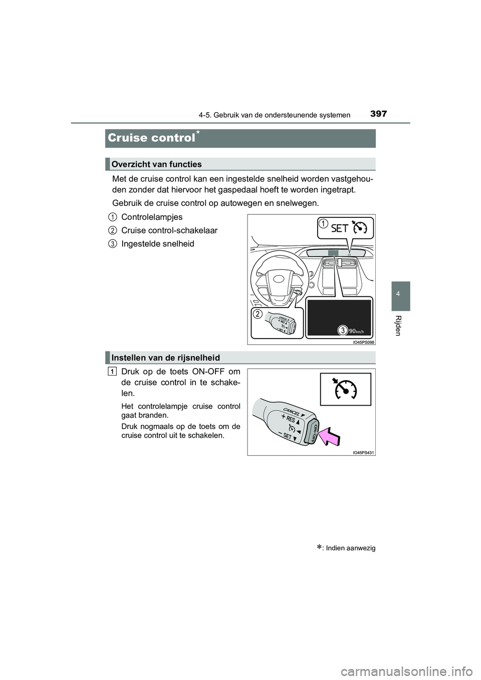 TOYOTA PRIUS 2019 Instructieboekje (in Dutch) 397
4
4-5. Gebruik van de ondersteunende systemen
Rijden
PRIUS_OM_OM47C37E_(EE)
Cruise control*
Met de cruise control kan een ingestelde snelheid worden vastgehou-
den zonder dat hiervoor het gas peda TOYOTA PRIUS 2019 Instructieboekje (in Dutch) 397
4
4-5. Gebruik van de ondersteunende systemen
Rijden
PRIUS_OM_OM47C37E_(EE)
Cruise control*
Met de cruise control kan een ingestelde snelheid worden vastgehou-
den zonder dat hiervoor het gas peda