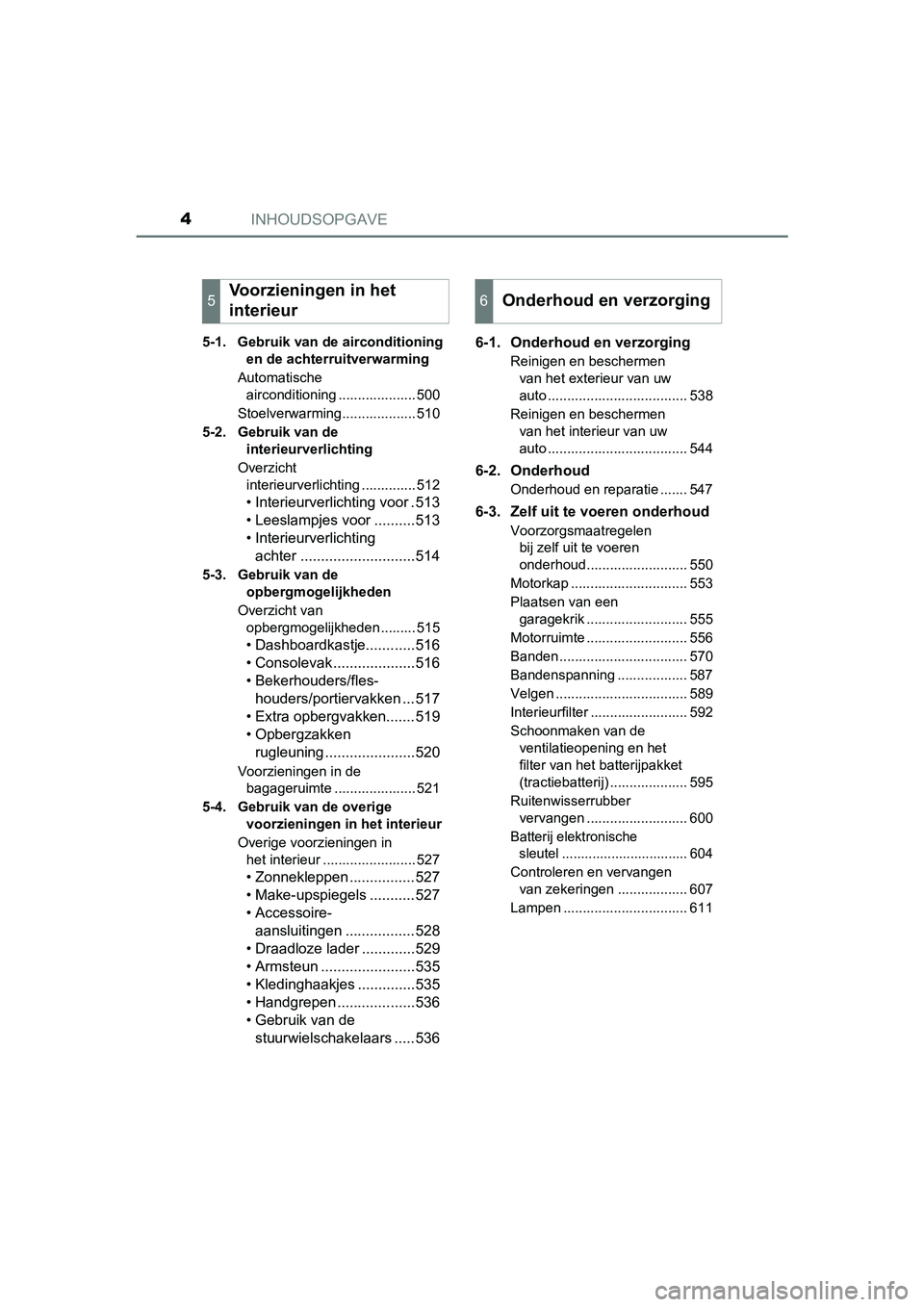 TOYOTA PRIUS 2019 Instructieboekje (in Dutch) INHOUDSOPGAVE4
PRIUS_OM_OM47C37E_(EE)
5-1. Gebruik van de airconditioning en de achterruitverwarming
Automatische airconditioning .................... 500
Stoelverwarming................... 510
5-2. TOYOTA PRIUS 2019 Instructieboekje (in Dutch) INHOUDSOPGAVE4
PRIUS_OM_OM47C37E_(EE)
5-1. Gebruik van de airconditioning en de achterruitverwarming
Automatische airconditioning .................... 500
Stoelverwarming................... 510
5-2.
