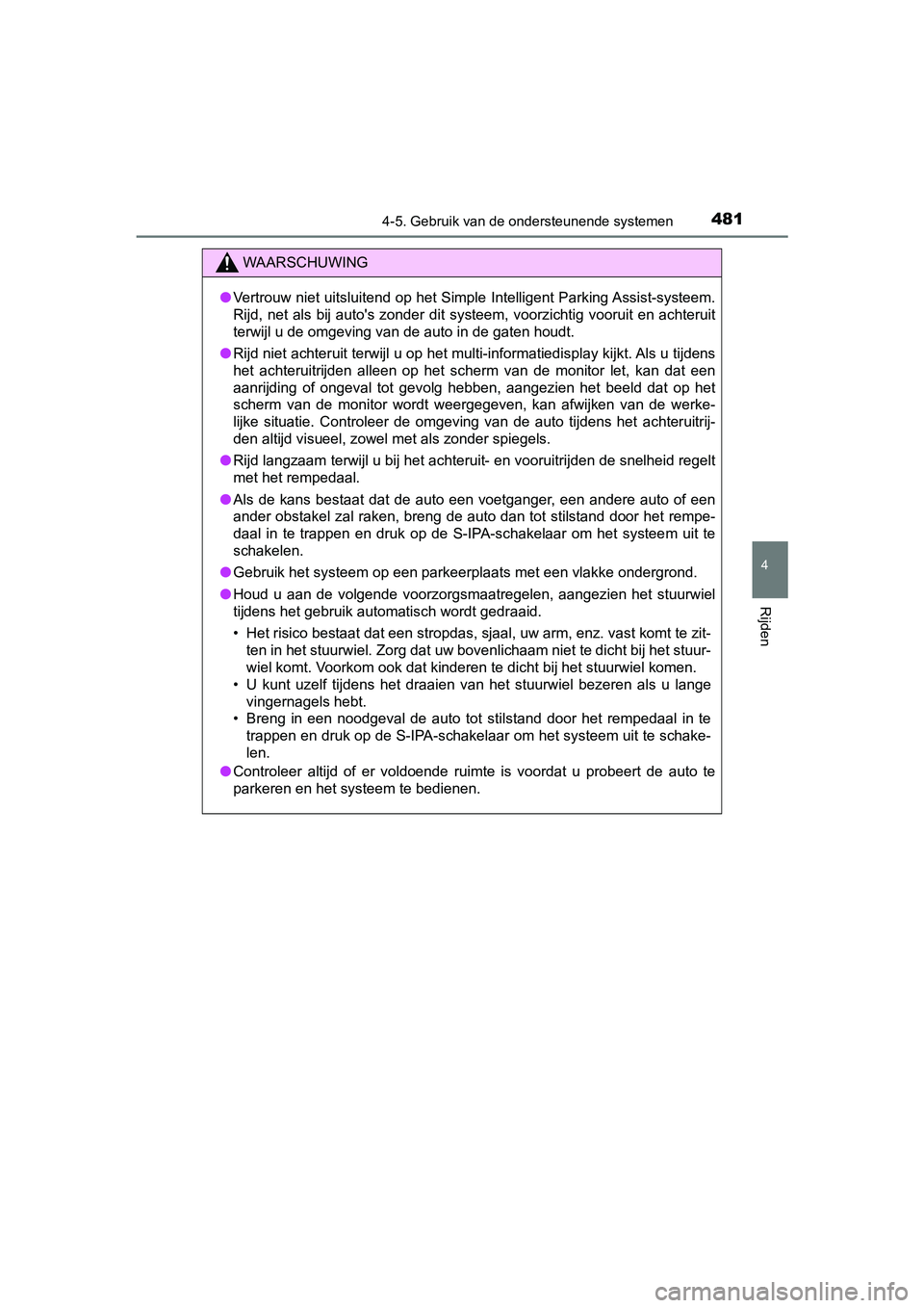 TOYOTA PRIUS 2019  Instructieboekje (in Dutch) 4814-5. Gebruik van de ondersteunende systemen
4
Rijden
PRIUS_OM_OM47C37E_(EE)
WAARSCHUWING
●Vertrouw niet uitsluitend op het Simple Intelligent Parking Ass ist-systeem.
Rijd, net  als bij  auto'