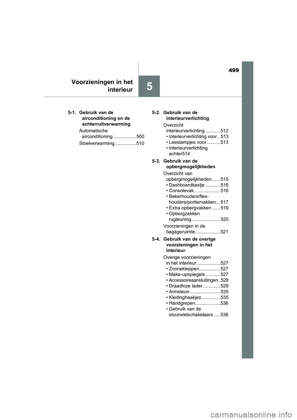 TOYOTA PRIUS 2019  Instructieboekje (in Dutch) 499
5
Voorzieningen in hetinterieur
PRIUS_OM_OM47C37E_(EE)5-1. Gebruik van de 
airconditioning en de 
achterruitverwarming
Automatische  airconditioning ................. 500
Stoelverwarming .........