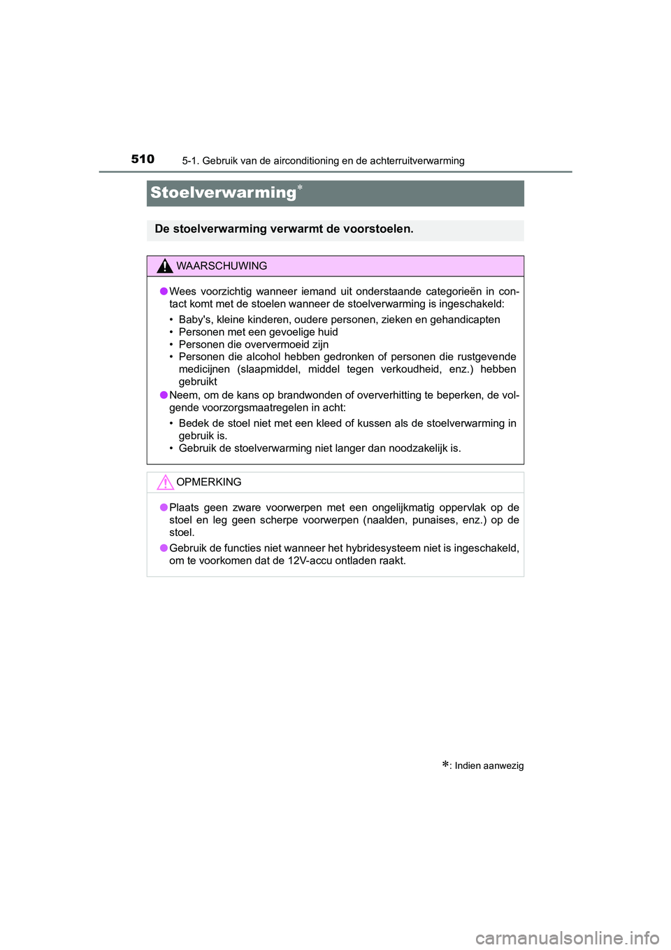 TOYOTA PRIUS 2019  Instructieboekje (in Dutch) 5105-1. Gebruik van de airconditioning en de achterruitverwarming
PRIUS_OM_OM47C37E_(EE)
Stoelverwarming
: Indien aanwezig
De stoelverwarming verwarmt de voorstoelen. 
WAARSCHUWING
●Wees  voor