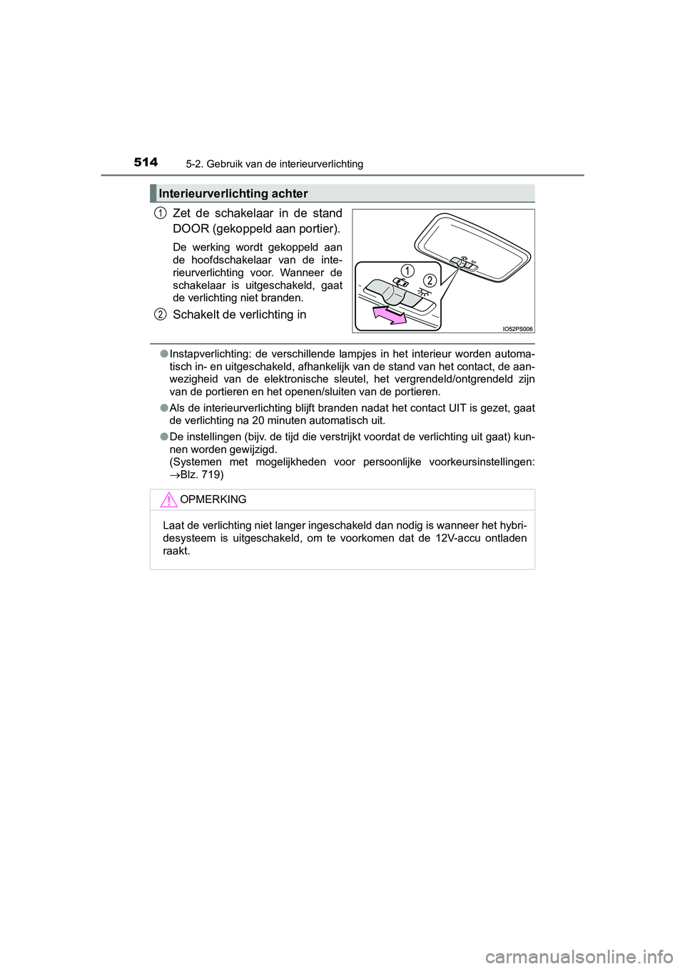 TOYOTA PRIUS 2019  Instructieboekje (in Dutch) 5145-2. Gebruik van de interieurverlichting
PRIUS_OM_OM47C37E_(EE)
Zet  de  schakelaar  in  de  stand
DOOR (gekoppeld aan portier).
De  werking  wordt  gekoppeld  aan
de  hoofdschakelaar  van  de  int