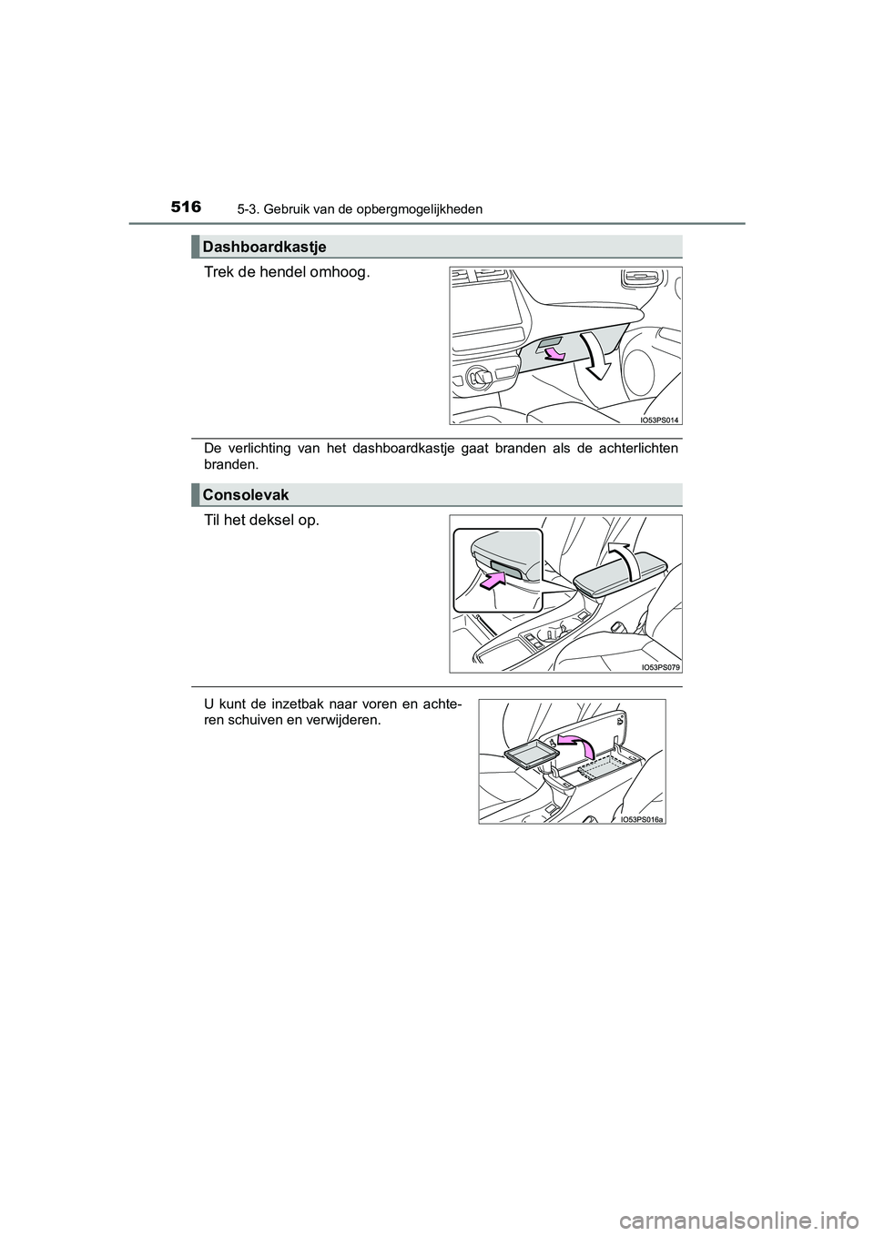 TOYOTA PRIUS 2019  Instructieboekje (in Dutch) 5165-3. Gebruik van de opbergmogelijkheden
PRIUS_OM_OM47C37E_(EE)
Trek de hendel omhoog.
De  verlichting  van  het  dashboardkastje  gaat  branden  als  de  achterlichten
branden.
Til het deksel op.
D