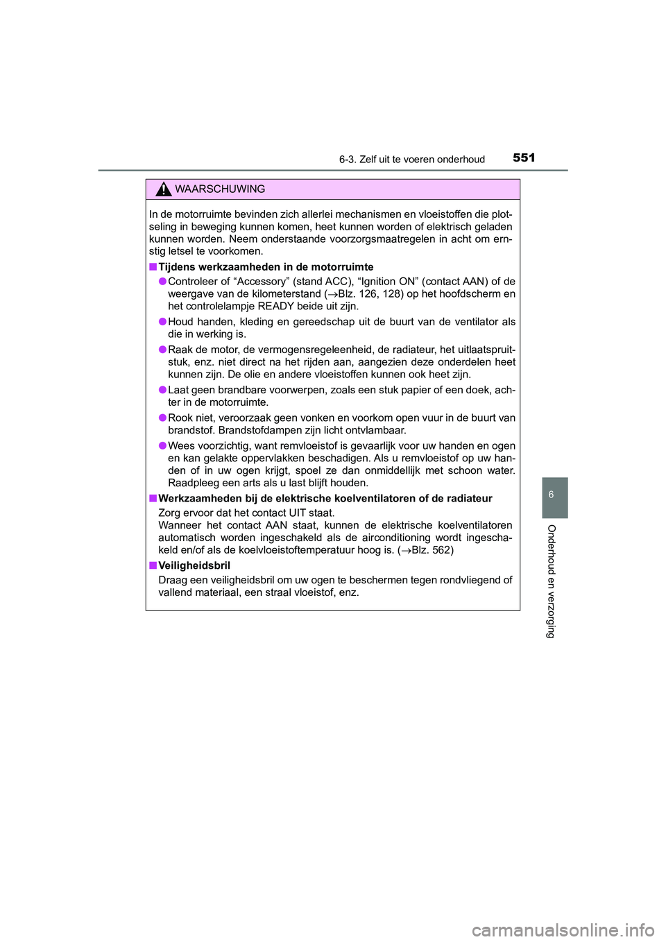 TOYOTA PRIUS 2019 Instructieboekje (in Dutch) 5516-3. Zelf uit te voeren onderhoud
PRIUS_OM_OM47C37E_(EE)
6
Onderhoud en verzorging
WAARSCHUWING
In de motorruimte bevinden zich allerlei mechanismen en vloeist offen die plot-
seling in beweging ku TOYOTA PRIUS 2019 Instructieboekje (in Dutch) 5516-3. Zelf uit te voeren onderhoud
PRIUS_OM_OM47C37E_(EE)
6
Onderhoud en verzorging
WAARSCHUWING
In de motorruimte bevinden zich allerlei mechanismen en vloeist offen die plot-
seling in beweging ku