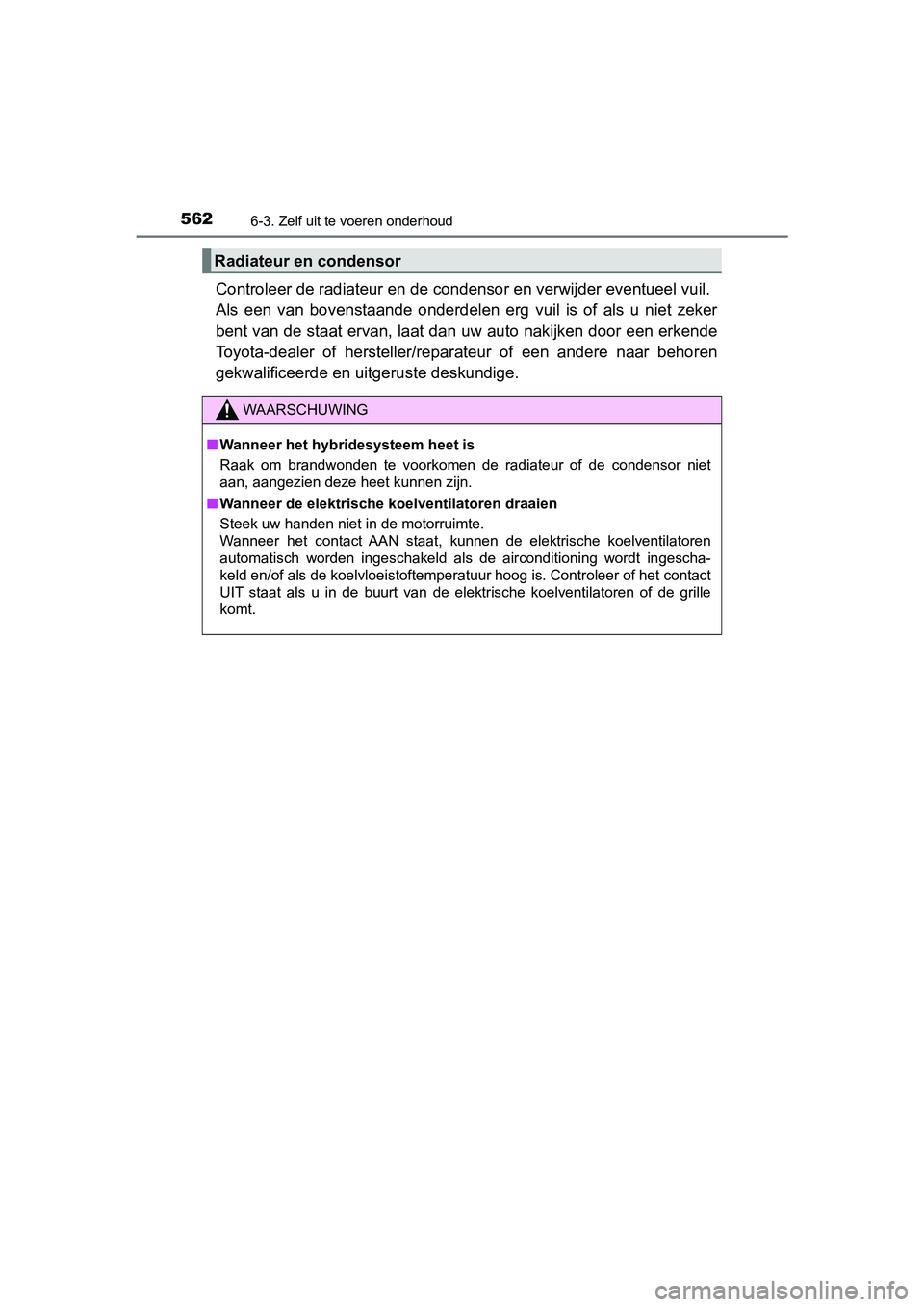 TOYOTA PRIUS 2019 Instructieboekje (in Dutch) 5626-3. Zelf uit te voeren onderhoud
PRIUS_OM_OM47C37E_(EE)
Controleer de radiateur en de condensor en verwijder eventueel vuil.
Als een van bovenstaande onderdelen erg vuil is of als u n TOYOTA PRIUS 2019 Instructieboekje (in Dutch) 5626-3. Zelf uit te voeren onderhoud
PRIUS_OM_OM47C37E_(EE)
Controleer de radiateur en de condensor en verwijder eventueel vuil.
Als een van bovenstaande onderdelen erg vuil is of als u n