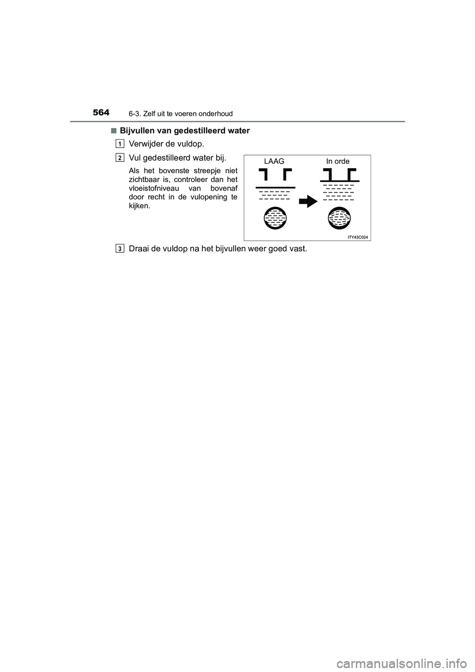 TOYOTA PRIUS 2019 Instructieboekje (in Dutch) 5646-3. Zelf uit te voeren onderhoud
PRIUS_OM_OM47C37E_(EE)■
Bijvullen van gede
stilleerd water
Verwijder de vuldop.
Vul gedestilleerd water bij.
Als het bovenste streepje niet
zichtbaar is, TOYOTA PRIUS 2019 Instructieboekje (in Dutch) 5646-3. Zelf uit te voeren onderhoud
PRIUS_OM_OM47C37E_(EE)■
Bijvullen van gede
stilleerd water
Verwijder de vuldop.
Vul gedestilleerd water bij.
Als het bovenste streepje niet
zichtbaar is,