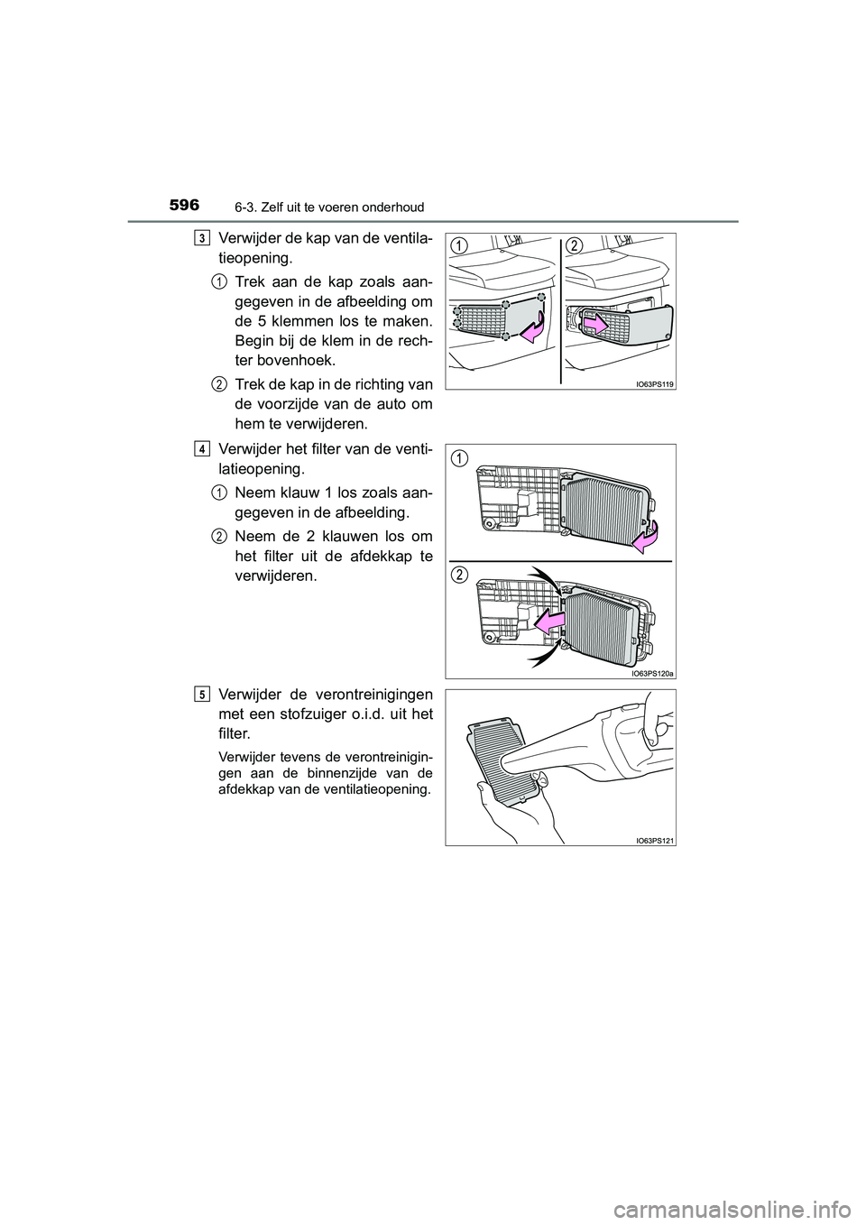 TOYOTA PRIUS 2019 Instructieboekje (in Dutch) 5966-3. Zelf uit te voeren onderhoud
PRIUS_OM_OM47C37E_(EE)
Verwijder de kap van de ventila-
tieopening.Trek aan de kap zoals aan-
gegeven in de afbeelding om
de 5 klemmen los te maken.
Begin bi TOYOTA PRIUS 2019 Instructieboekje (in Dutch) 5966-3. Zelf uit te voeren onderhoud
PRIUS_OM_OM47C37E_(EE)
Verwijder de kap van de ventila-
tieopening.Trek aan de kap zoals aan-
gegeven in de afbeelding om
de 5 klemmen los te maken.
Begin bi