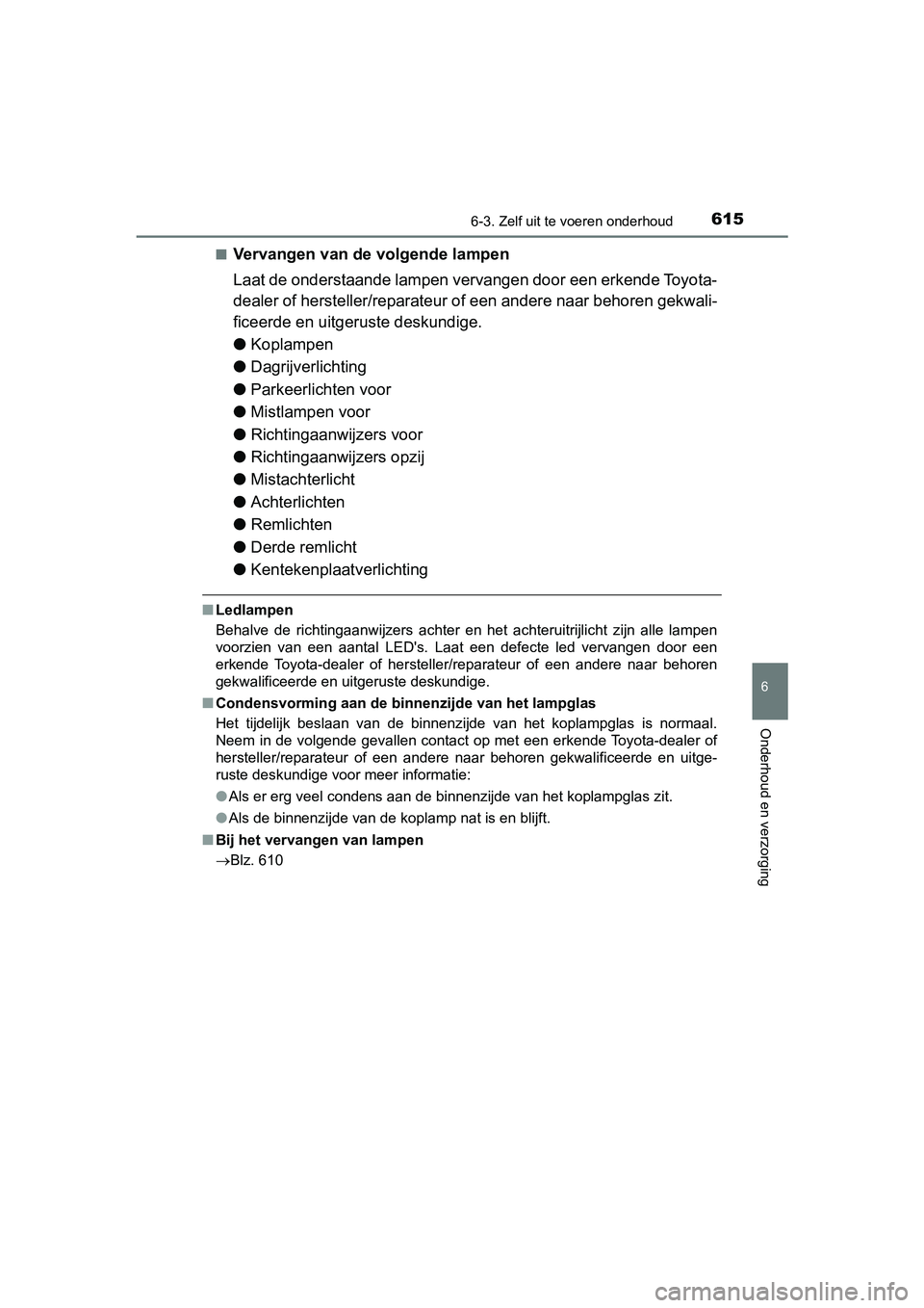 TOYOTA PRIUS 2019  Instructieboekje (in Dutch) 6156-3. Zelf uit te voeren onderhoud
PRIUS_OM_OM47C37E_(EE)
6
Onderhoud en verzorging
■Vervangen van de volgende lampen
Laat de onderstaande lampen vervangen door een erkende Toyota-
dealer of herst