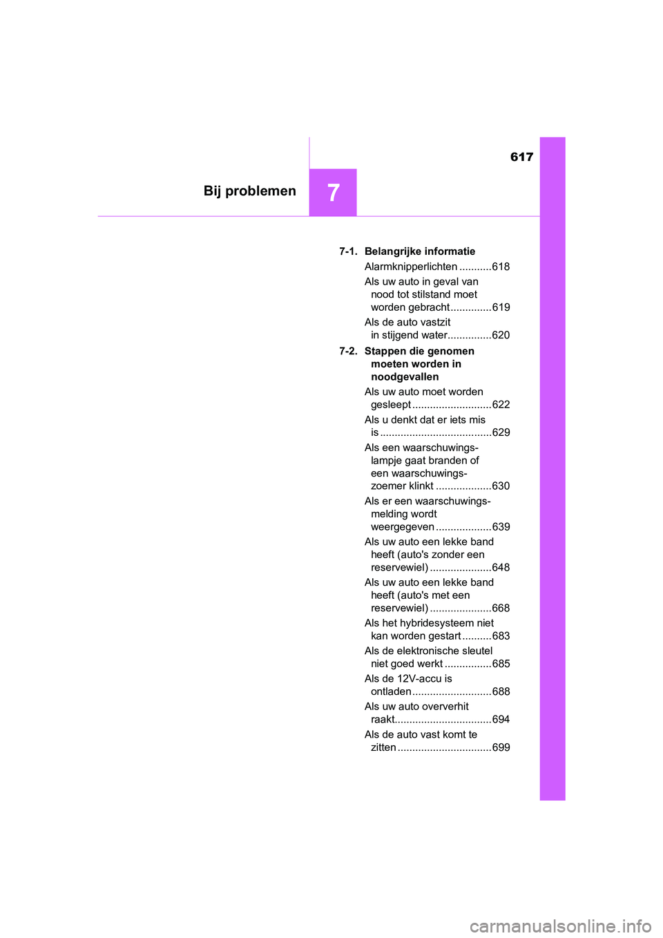 TOYOTA PRIUS 2019  Instructieboekje (in Dutch) 617
7Bij problemen
PRIUS_OM_OM47C37E_(EE)7-1. Belangrijke informatie
Alarmknipperlichten ........... 618
Als uw auto in geval van nood tot stilstand moet 
worden gebracht .............. 619
Als de aut