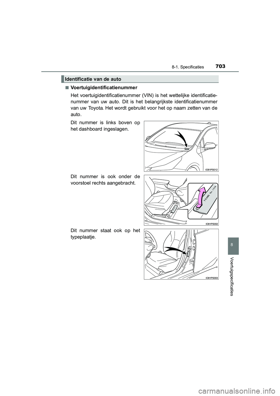 TOYOTA PRIUS 2019 Instructieboekje (in Dutch) 7038-1. Specificaties
PRIUS_OM_OM47C37E_(EE)
8
Voertuigspecificaties
■Voertuigidentificatienummer
Het voertuigidentificatienummer (VIN) is het wettelijke identificatie-
nummer van uw auto. TOYOTA PRIUS 2019 Instructieboekje (in Dutch) 7038-1. Specificaties
PRIUS_OM_OM47C37E_(EE)
8
Voertuigspecificaties
■Voertuigidentificatienummer
Het voertuigidentificatienummer (VIN) is het wettelijke identificatie-
nummer van uw auto.