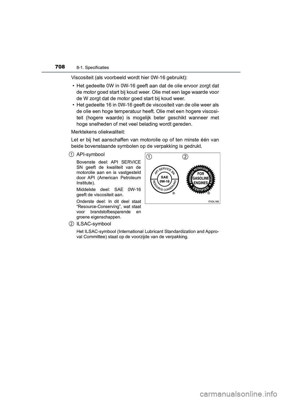 TOYOTA PRIUS 2019 Instructieboekje (in Dutch) 7088-1. Specificaties
PRIUS_OM_OM47C37E_(EE)
Viscositeit (als voorbeeld wordt hier 0W-16 gebruikt):• Het gedeelte 0W in 0W-16 geeft aan dat de olie ervoor zorgt da t
de motor goed start bij koud wee TOYOTA PRIUS 2019 Instructieboekje (in Dutch) 7088-1. Specificaties
PRIUS_OM_OM47C37E_(EE)
Viscositeit (als voorbeeld wordt hier 0W-16 gebruikt):• Het gedeelte 0W in 0W-16 geeft aan dat de olie ervoor zorgt da t
de motor goed start bij koud wee