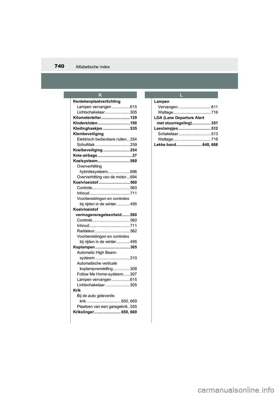 TOYOTA PRIUS 2019  Instructieboekje (in Dutch) 740Alfabetische index
PRIUS_OM_OM47C37E_(EE)
KentekenplaatverlichtingLampen vervangen ................ 615
Lichtschakelaar ...................... 305
Kilometerteller.......................... 129
Kind