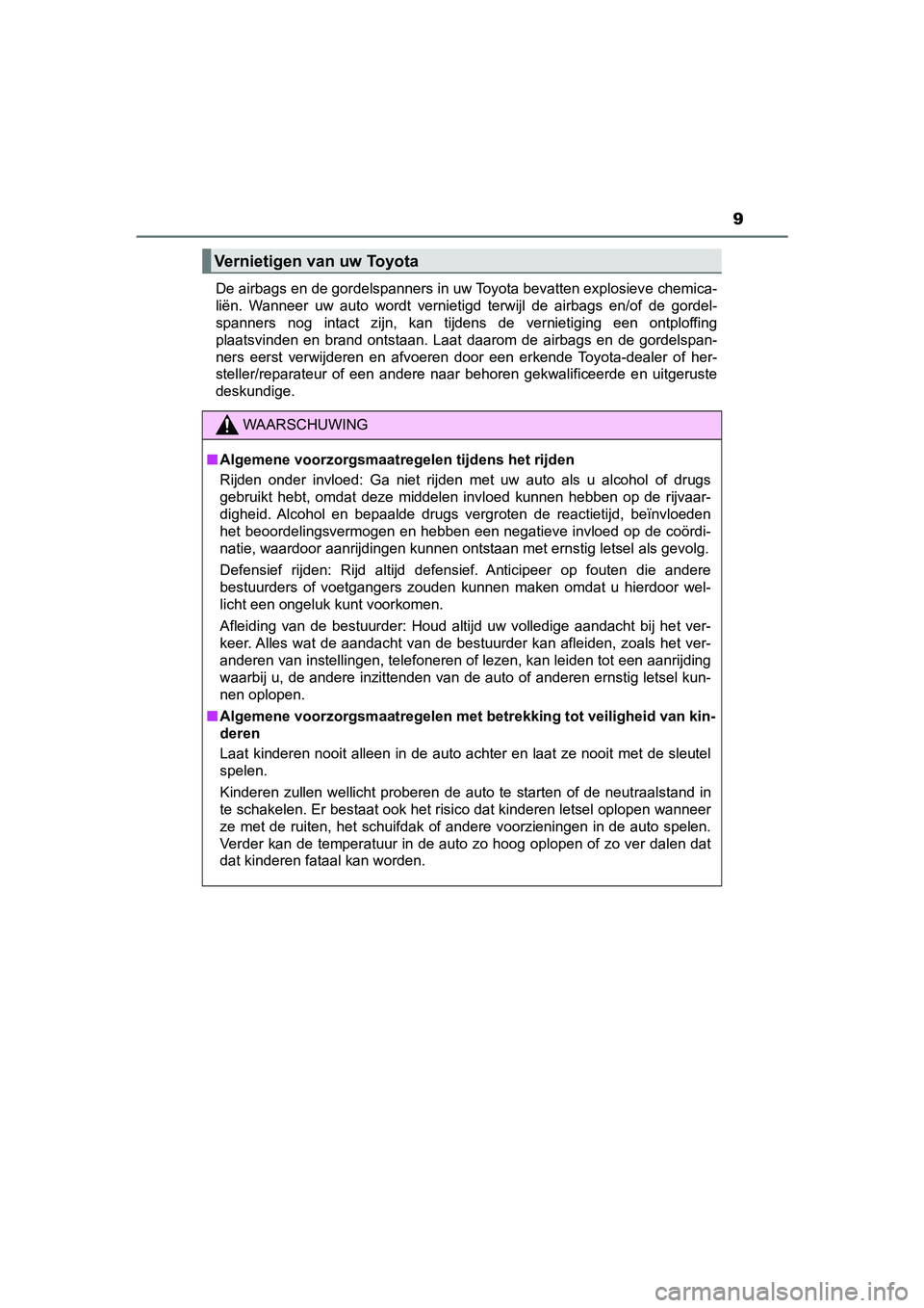 TOYOTA PRIUS 2019  Instructieboekje (in Dutch) 9
PRIUS_OM_OM47C37E_(EE)De airbags en de gordelspanners in uw Toyota bevatten explosiev
e chemica-
liën.  Wanneer  uw  auto  wordt  vernietigd  terwijl  de  airbags  en/of   de  gordel-
spanners  nog