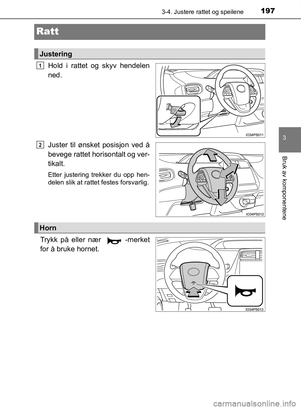 TOYOTA PRIUS 2019  Instruksjoner for bruk (in Norwegian) 197
3
3-4. Justere rattet og speilene
Bruk av komponentene
OM47D46NO
Ratt
Hold i rattet og skyv hendelen
ned.
Juster til ønsket posisjon ved å
bevege rattet horisontalt og ver-
tikalt.
Etter justeri