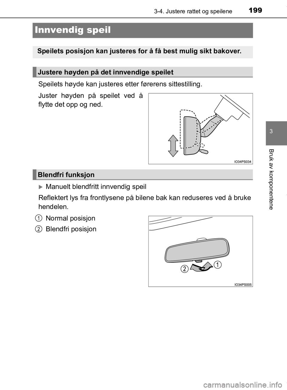 TOYOTA PRIUS 2019 Instruksjoner for bruk (in Norwegian) 199
3
3-4. Justere rattet og speilene
Bruk av komponentene
OM47D46NO
Innvendig speil
Speilets høyde kan justeres etter førerens sittestilling.
Juster høyden på speilet ved å
flytte det opp og ned TOYOTA PRIUS 2019 Instruksjoner for bruk (in Norwegian) 199
3
3-4. Justere rattet og speilene
Bruk av komponentene
OM47D46NO
Innvendig speil
Speilets høyde kan justeres etter førerens sittestilling.
Juster høyden på speilet ved å
flytte det opp og ned